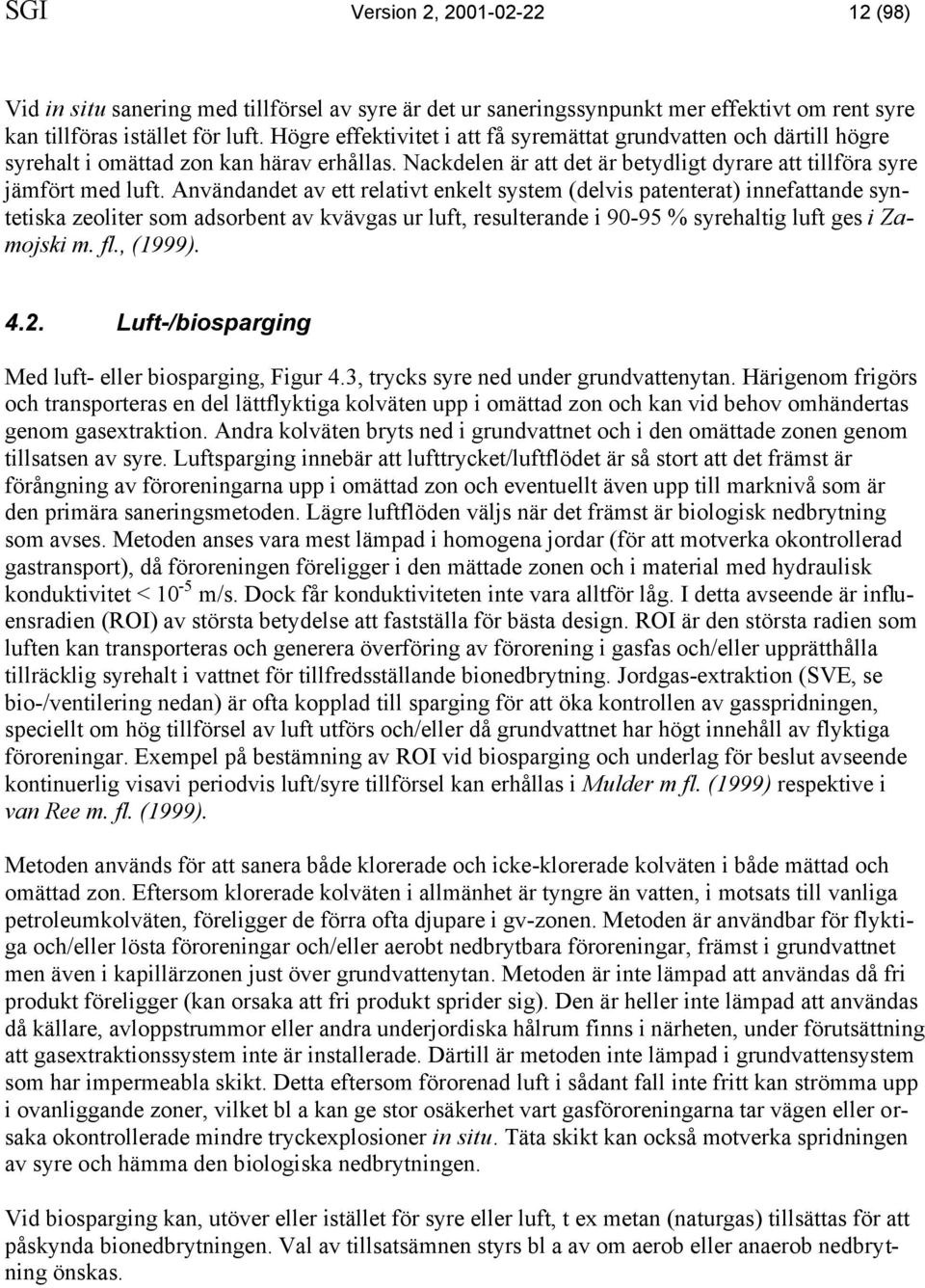 Användandet av ett relativt enkelt system (delvis patenterat) innefattande syntetiska zeoliter som adsorbent av kvävgas ur luft, resulterande i 90-95 % syrehaltig luft ges i Zamojski m. fl., (1999).