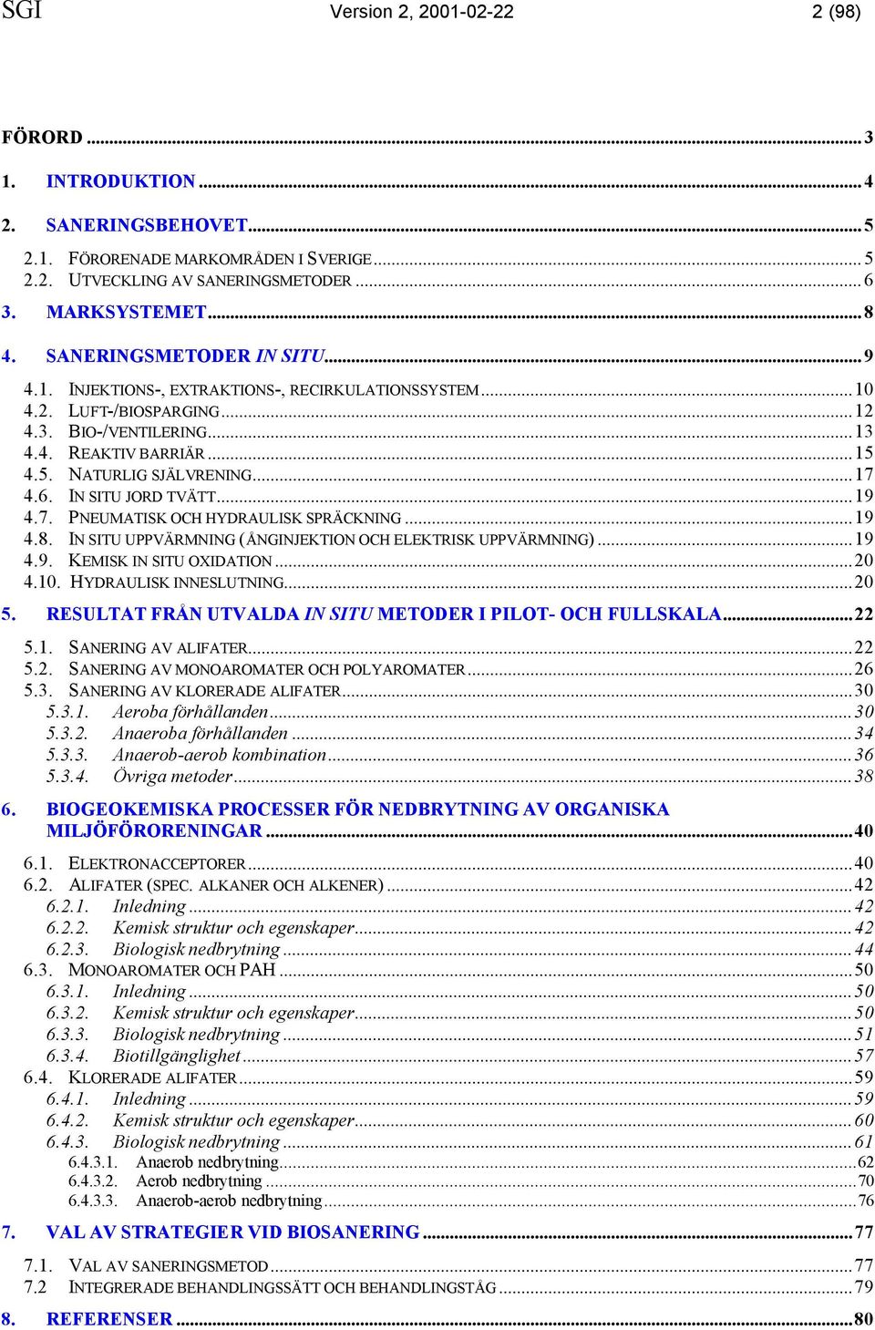 6. IN SITU JORD TVÄTT...19 4.7. PNEUMATISK OCH HYDRAULISK SPRÄCKNING...19 4.8. IN SITU UPPVÄRMNING (ÅNGINJEKTION OCH ELEKTRISK UPPVÄRMNING)...19 4.9. KEMISK IN SITU OXIDATION...20 4.10.