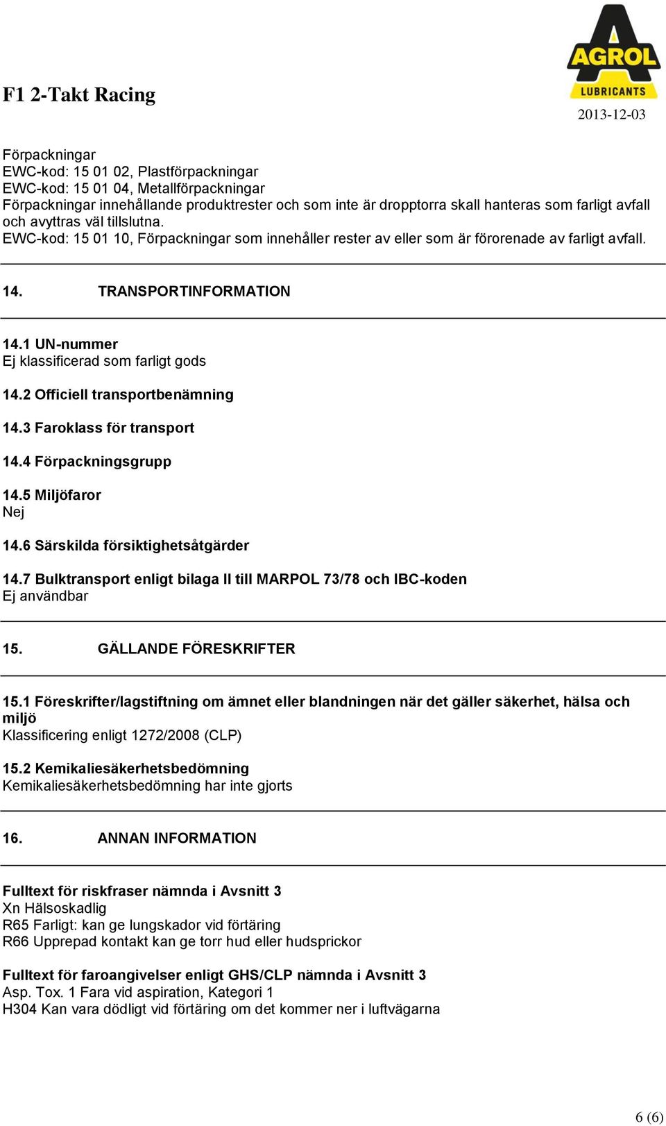 1 UN-nummer Ej klassificerad som farligt gods 14.2 Officiell transportbenämning 14.3 Faroklass för transport 14.4 Förpackningsgrupp 14.5 Miljöfaror Nej 14.6 Särskilda försiktighetsåtgärder 14.