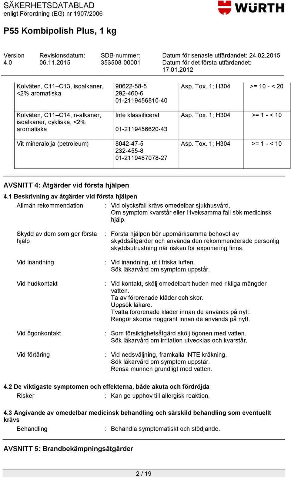 1 Beskrivning av åtgärder vid första hjälpen Allmän rekommendation : Vid olycksfall krävs omedelbar sjukhusvård. Om symptom kvarstår eller i tveksamma fall sök medicinsk hjälp.