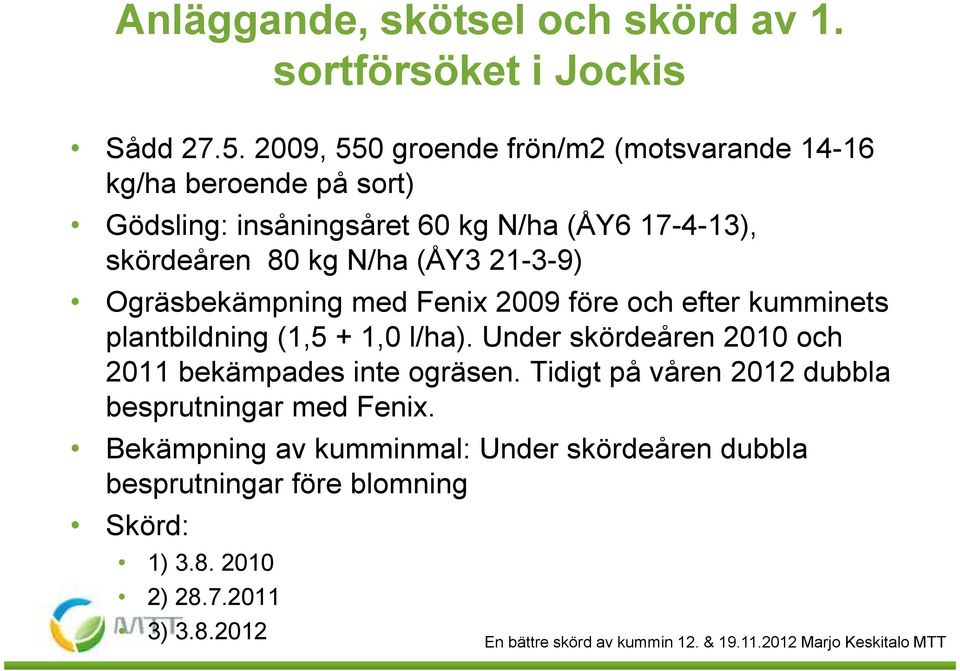 N/ha (ÅY3 21-3-9) Ogräsbekämpning med Fenix 29 före och efter kumminets plantbildning (1,5 + 1, l/ha).