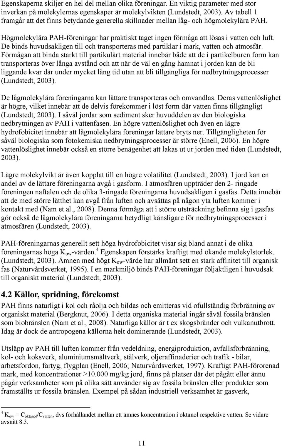 De binds huvudsakligen till och transporteras med partiklar i mark, vatten och atmosfär.