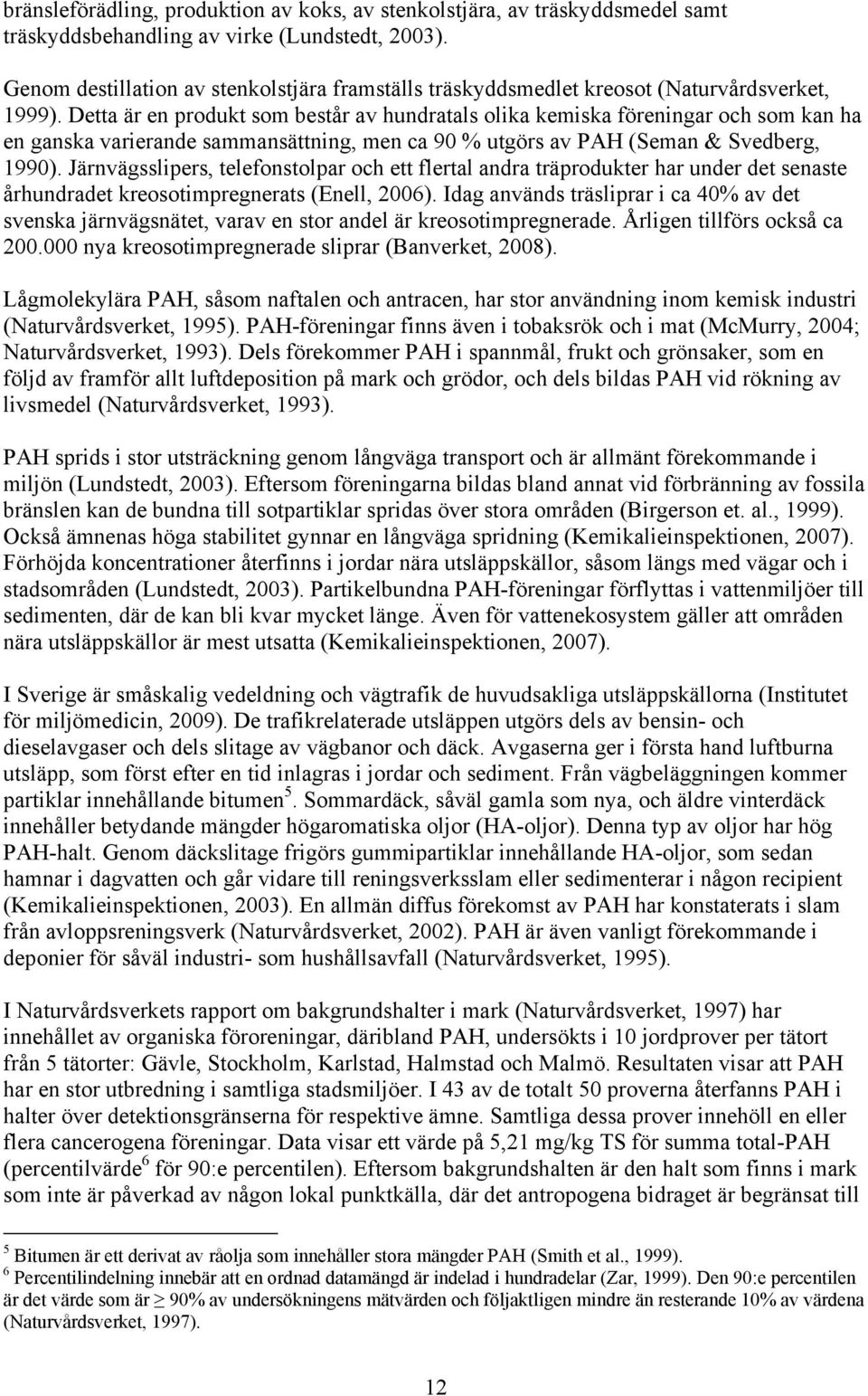 Detta är en produkt som består av hundratals olika kemiska föreningar och som kan ha en ganska varierande sammansättning, men ca 90 % utgörs av PAH (Seman & Svedberg, 1990).