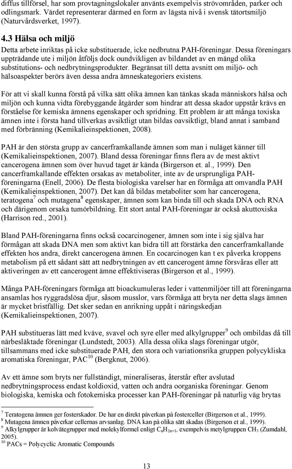 Dessa föreningars uppträdande ute i miljön åtföljs dock oundvikligen av bildandet av en mängd olika substitutions- och nedbrytningsprodukter.
