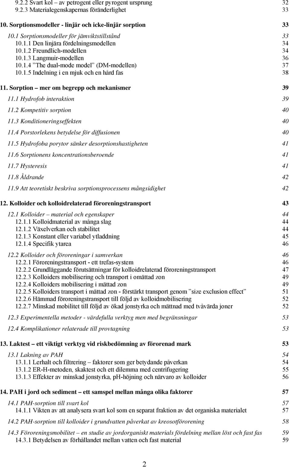 Sorption mer om begrepp och mekanismer 39 11.1 Hydrofob interaktion 39 11.2 Kompetitiv sorption 40 11.3 Konditioneringseffekten 40 11.4 Porstorlekens betydelse för diffusionen 40 11.