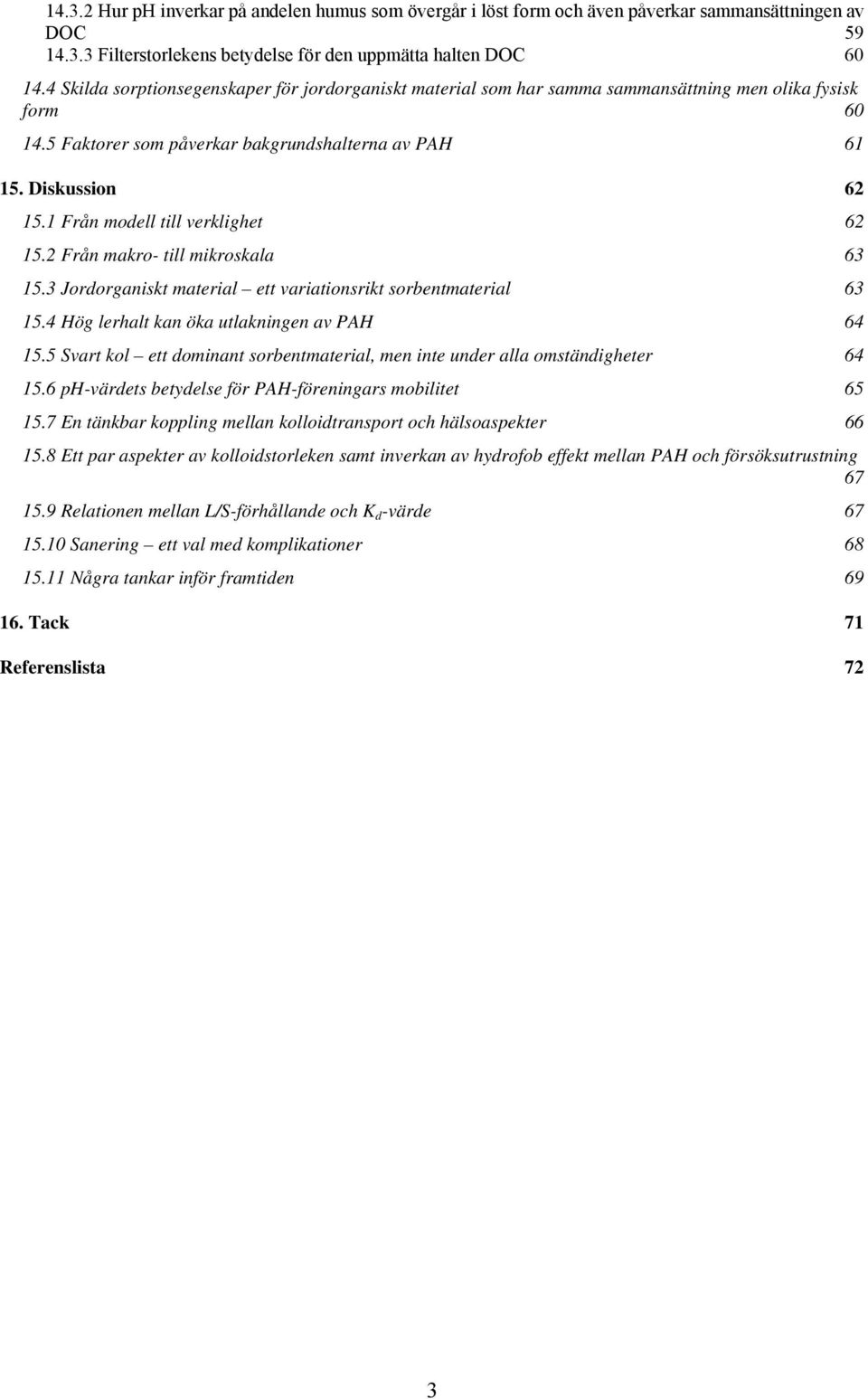 1 Från modell till verklighet 62 15.2 Från makro- till mikroskala 63 15.3 Jordorganiskt material ett variationsrikt sorbentmaterial 63 15.4 Hög lerhalt kan öka utlakningen av PAH 64 15.