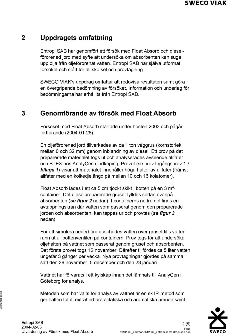 Information och underlag för bedömningarna har erhållits från. 3 Genomförande av försök med Float Absorb Försöket med Float Absorb startade under hösten 2003 och pågår fortfarande (2004-01-28).