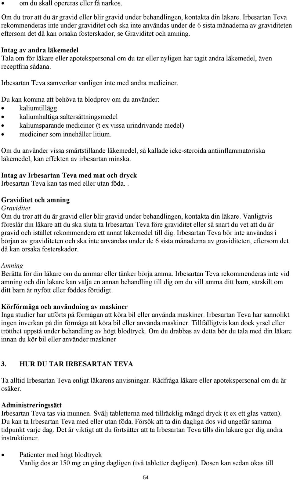 Intag av andra läkemedel Tala om för läkare eller apotekspersonal om du tar eller nyligen har tagit andra läkemedel, även receptfria sådana.