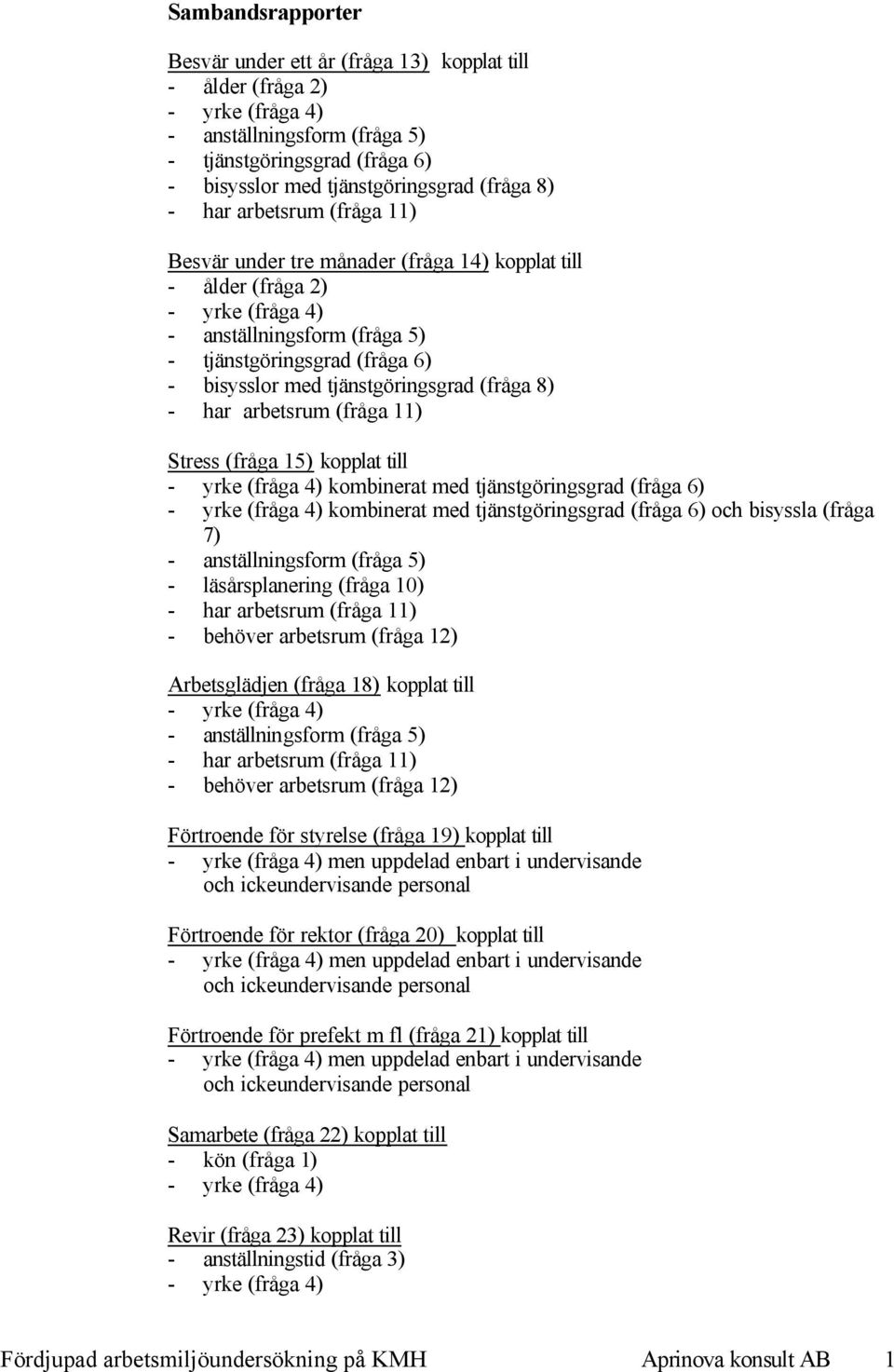 tjänstgöringsgrad (fråga 8) - har arbetsrum (fråga 11) Stress (fråga 15) kopplat till - yrke (fråga 4) kombinerat med tjänstgöringsgrad (fråga 6) - yrke (fråga 4) kombinerat med tjänstgöringsgrad