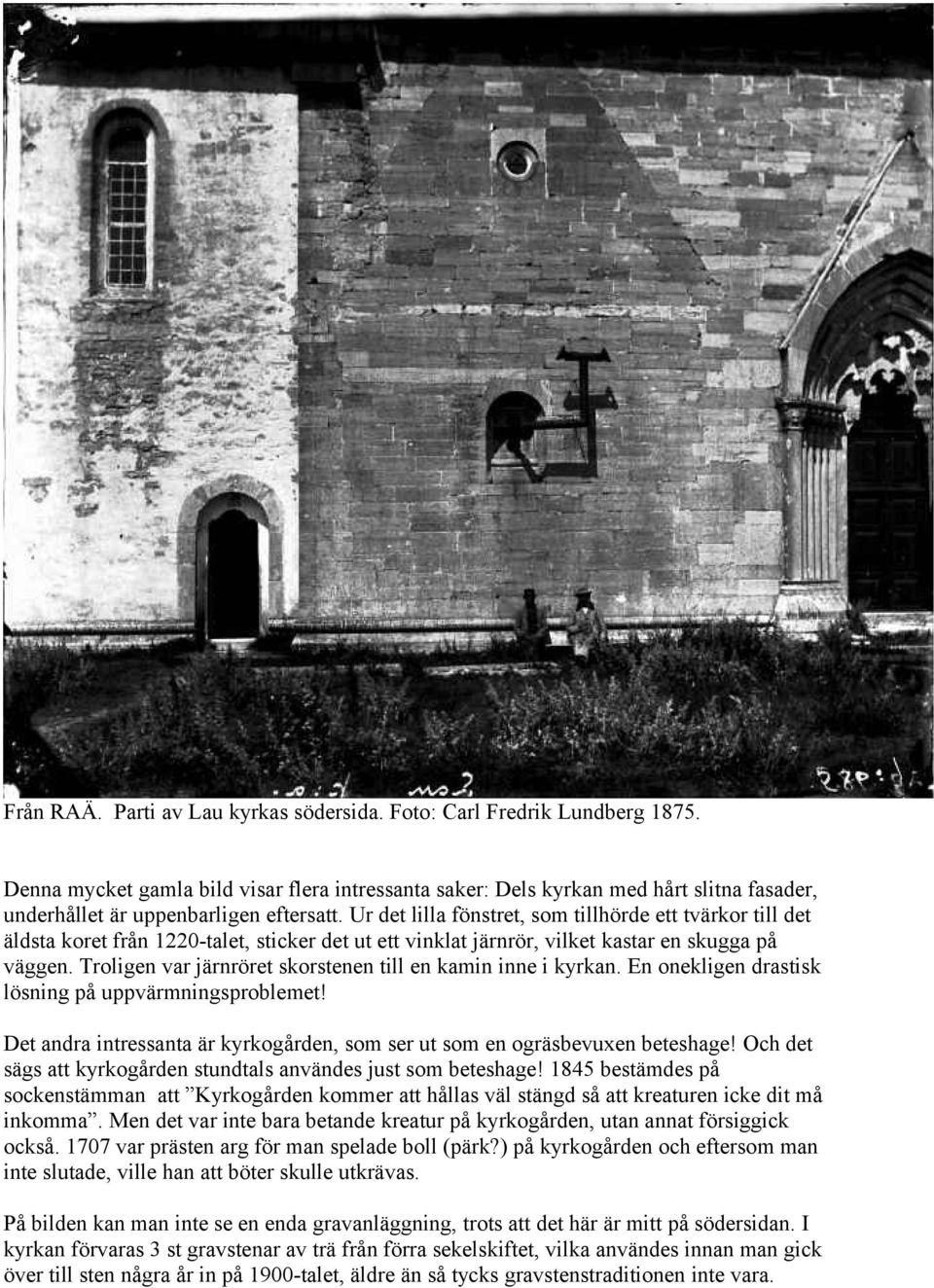Ur det lilla fönstret, som tillhörde ett tvärkor till det äldsta koret från 1220-talet, sticker det ut ett vinklat järnrör, vilket kastar en skugga på väggen.