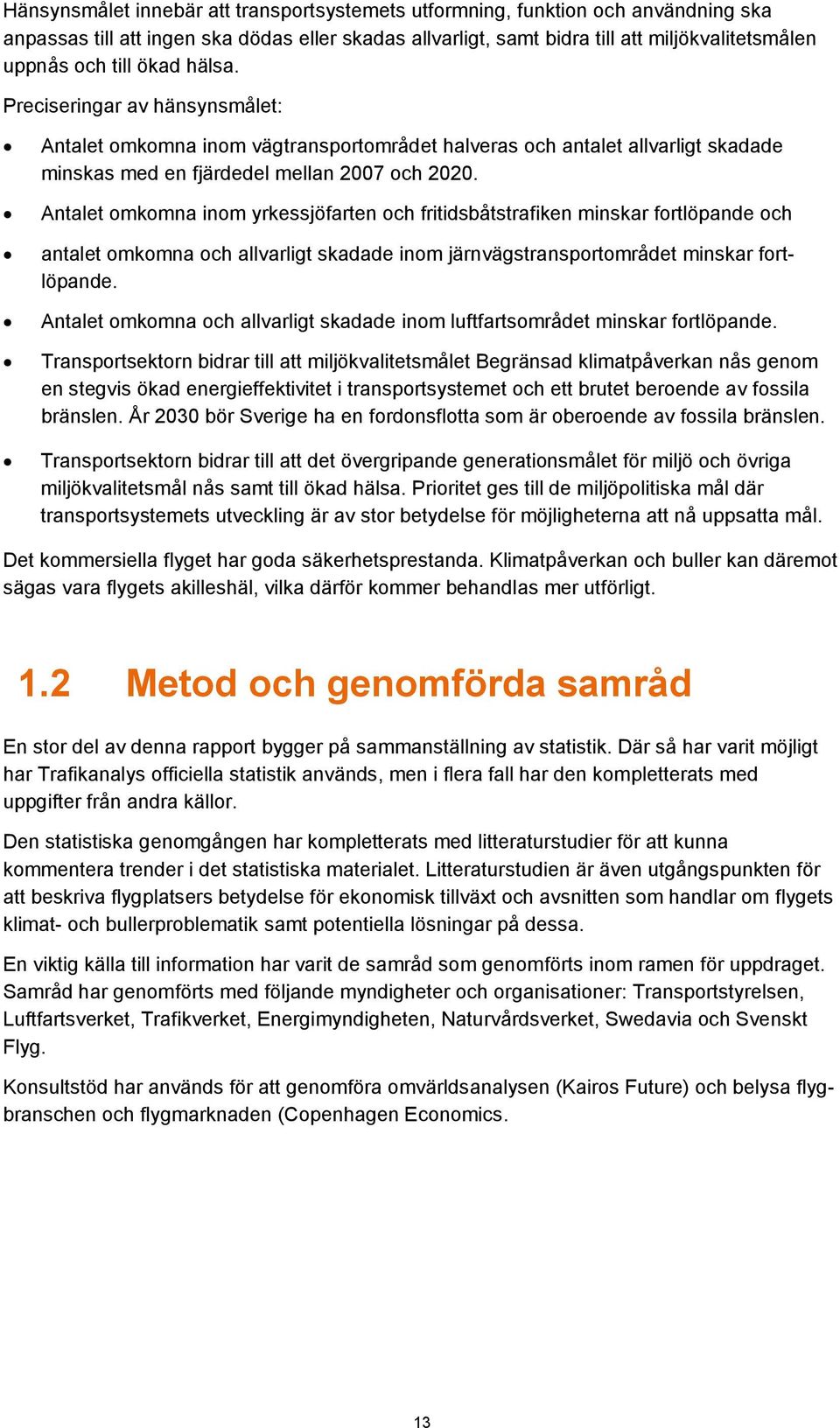 Antalet omkomna inom yrkessjöfarten och fritidsbåtstrafiken minskar fortlöpande och antalet omkomna och allvarligt skadade inom järnvägstransportområdet minskar fortlöpande.
