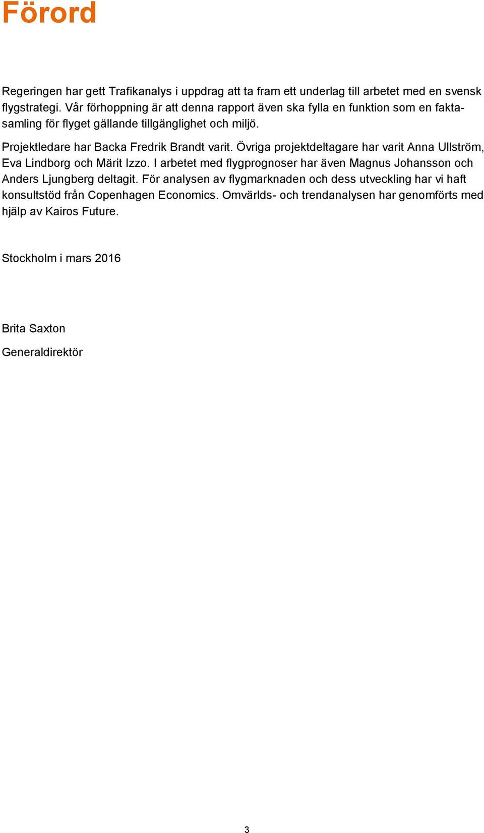 Projektledare har Backa Fredrik Brandt varit. Övriga projektdeltagare har varit Anna Ullström, Eva Lindborg och Märit Izzo.