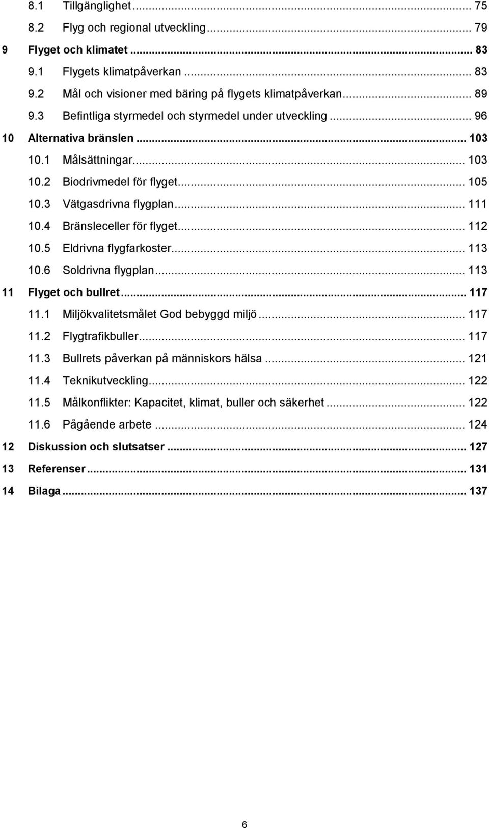 4 Bränsleceller för flyget... 112 10.5 Eldrivna flygfarkoster... 113 10.6 Soldrivna flygplan... 113 11 Flyget och bullret... 117 11.1 Miljökvalitetsmålet God bebyggd miljö... 117 11.2 Flygtrafikbuller.