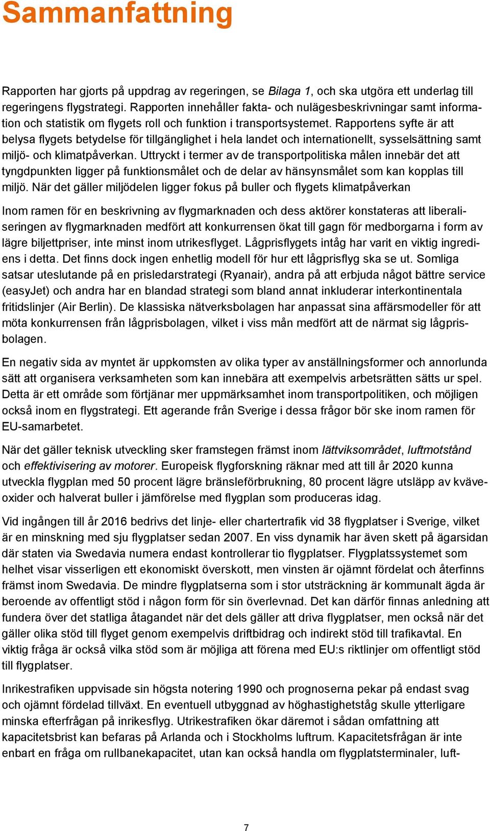 Rapportens syfte är att belysa flygets betydelse för tillgänglighet i hela landet och internationellt, sysselsättning samt miljö- och klimatpåverkan.