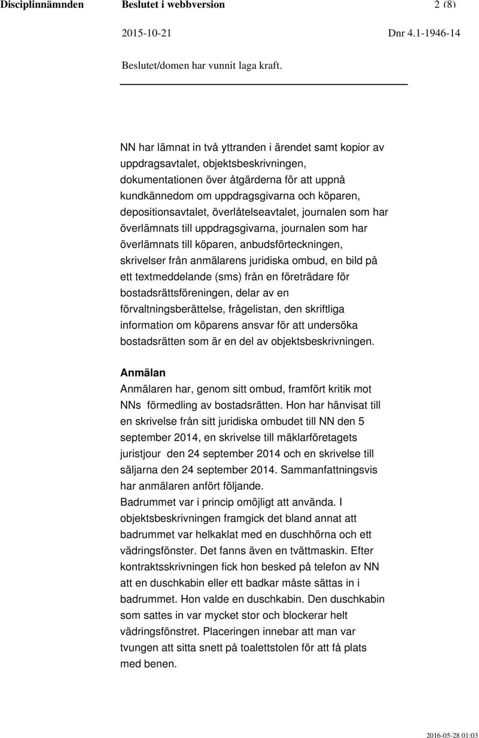 från anmälarens juridiska ombud, en bild på ett textmeddelande (sms) från en företrädare för bostadsrättsföreningen, delar av en förvaltningsberättelse, frågelistan, den skriftliga information om