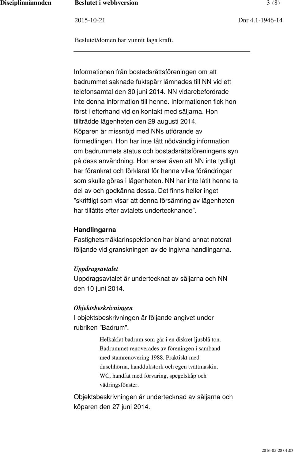 Köparen är missnöjd med NNs utförande av förmedlingen. Hon har inte fått nödvändig information om badrummets status och bostadsrättsföreningens syn på dess användning.