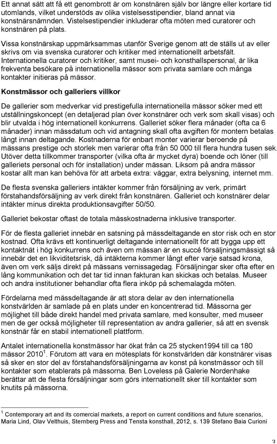 Vissa konstnärskap uppmärksammas utanför Sverige genom att de ställs ut av eller skrivs om via svenska curatorer och kritiker med internationellt arbetsfält.