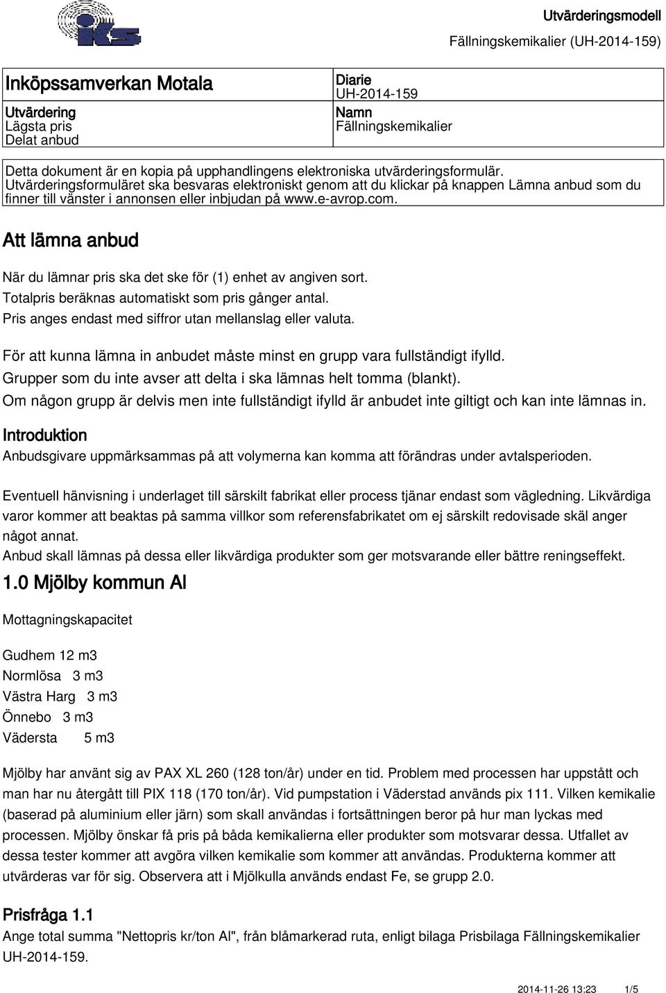 Att lämna anbud När du lämnar pris ska det ske för (1) enhet av angiven sort. Totalpris beräknas automatiskt som pris gånger antal. Pris anges endast med siffror utan mellanslag eller valuta.