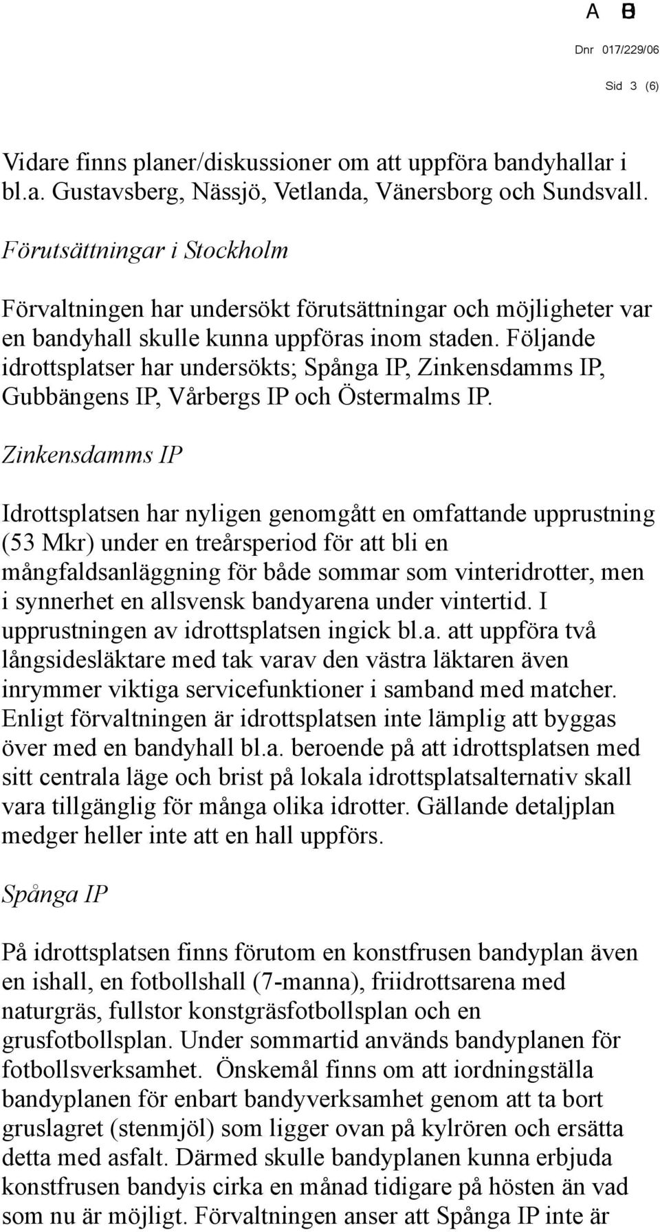 Följande idrottsplatser har undersökts; Spånga IP, Zinkensdamms IP, Gubbängens IP, Vårbergs IP och Östermalms IP.