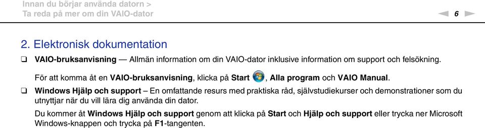 För att komma åt en VAIO-bruksanvisning, klicka på Start, Alla program och VAIO Manual.