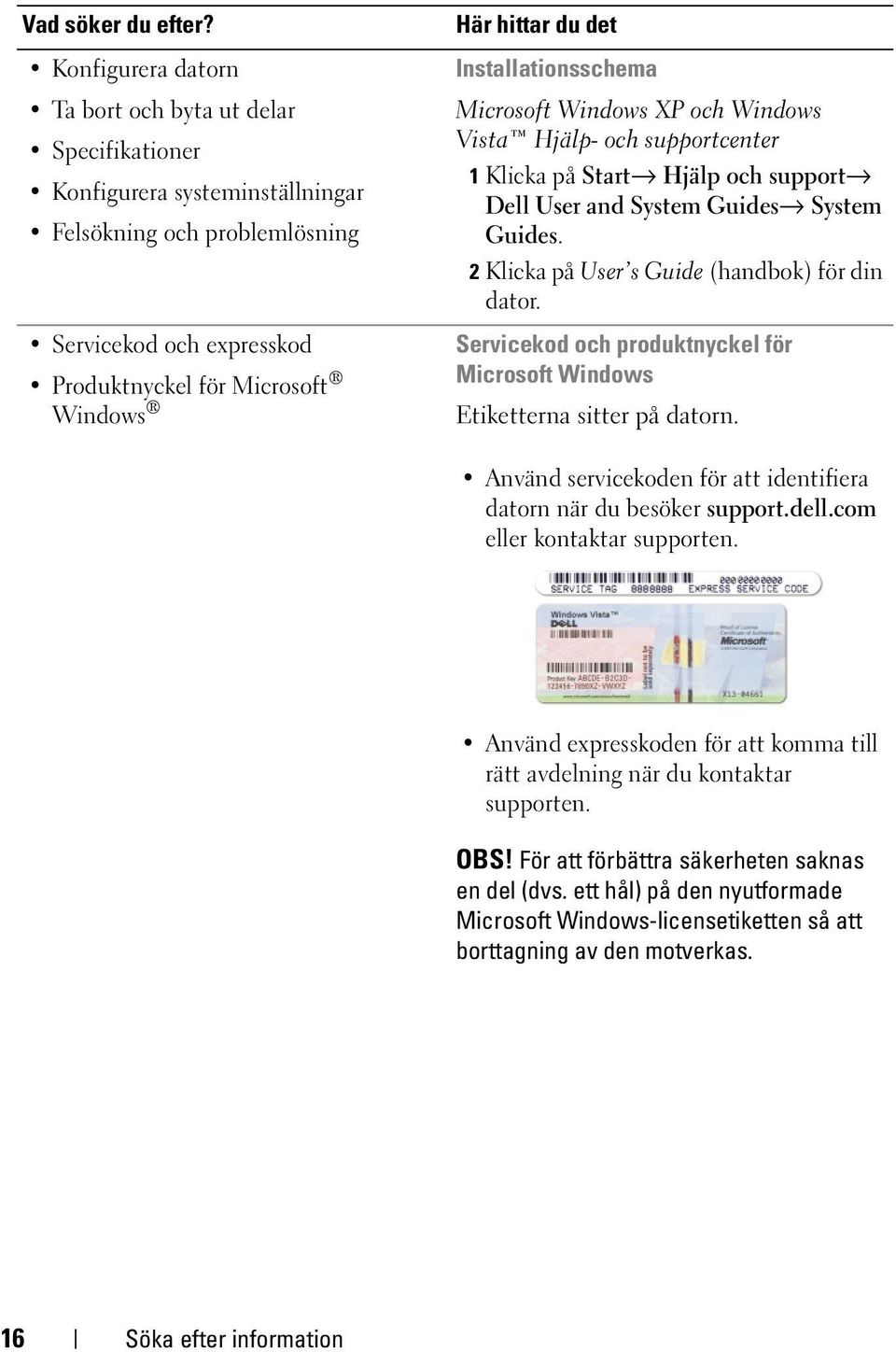 det Installationsschema Microsoft Windows XP och Windows Vista Hjälp- och supportcenter 1 Klicka på Start Hjälp och support Dell User and System Guides System Guides.