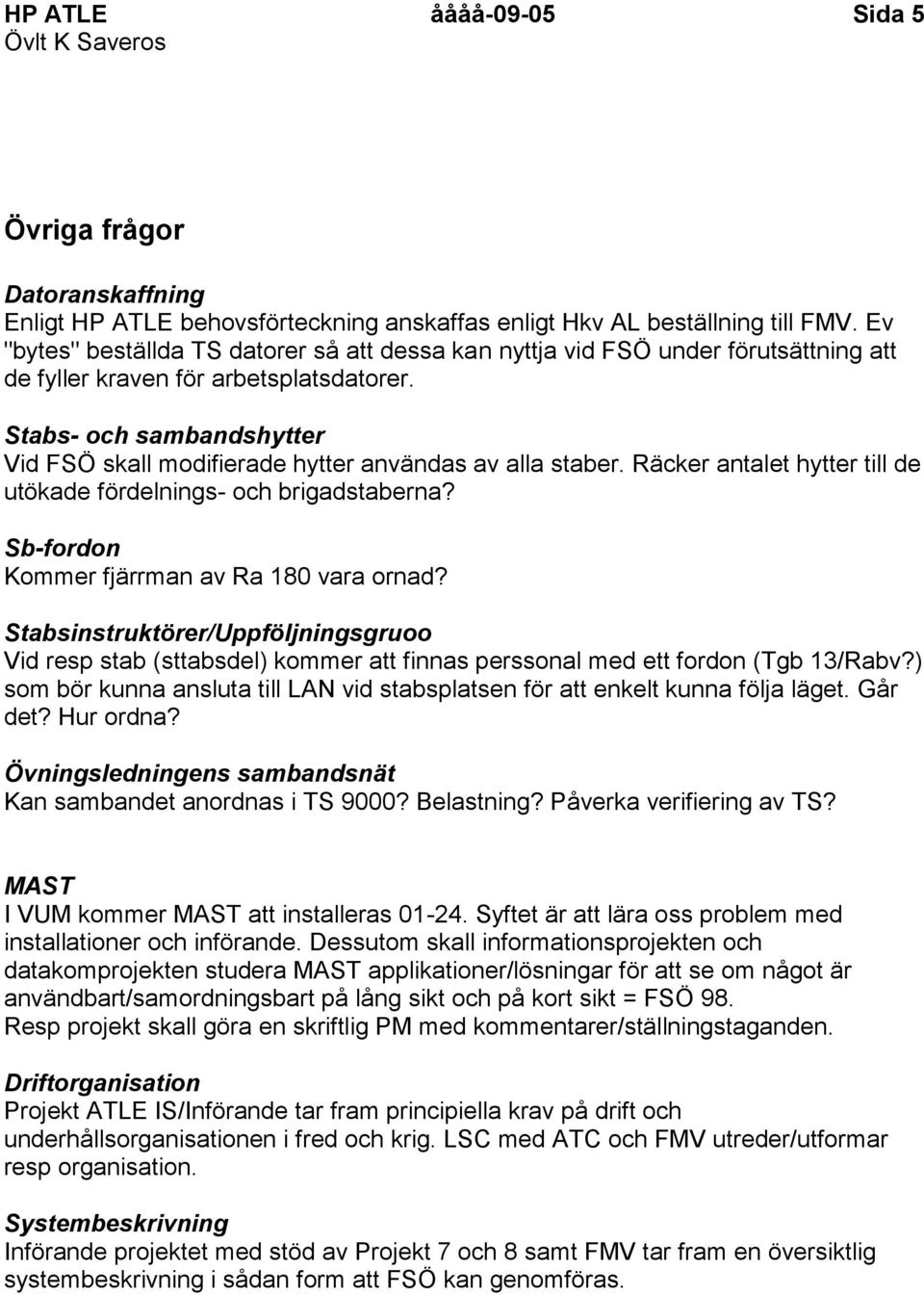 Stabs- och sambandshytter Vid FSÖ skall modifierade hytter användas av alla staber. Räcker antalet hytter till de utökade fördelnings- och brigadstaberna?