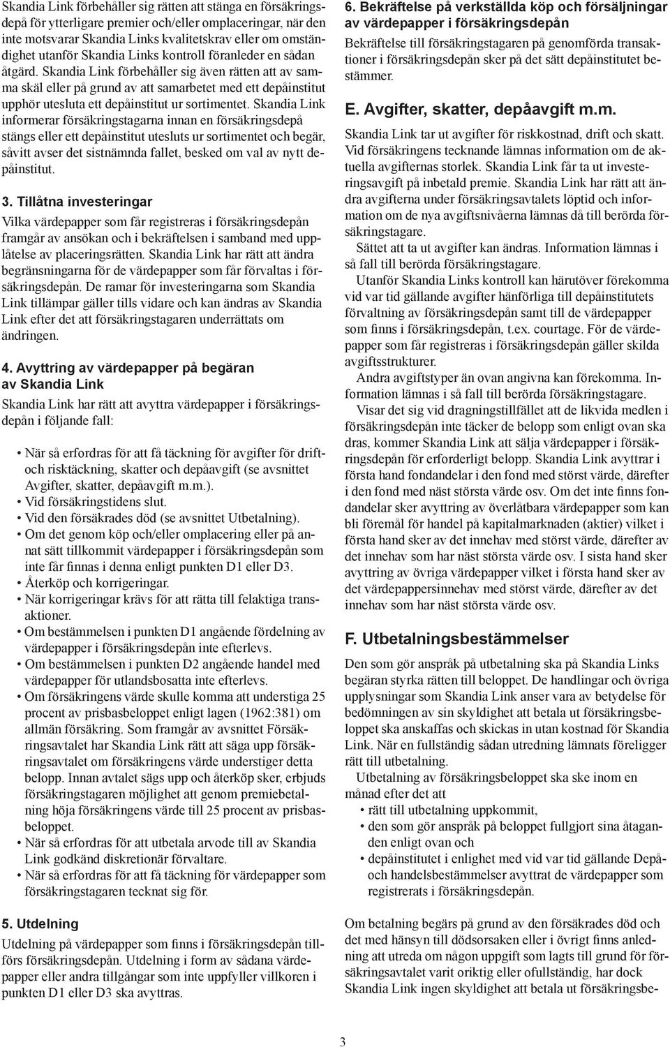 Skandia Link förbehåller sig även rätten att av sam- m a skäl eller på grund av att samarbetet med ett depåinstitut u pphör utesluta ett depåinstitut ur sortimentet.