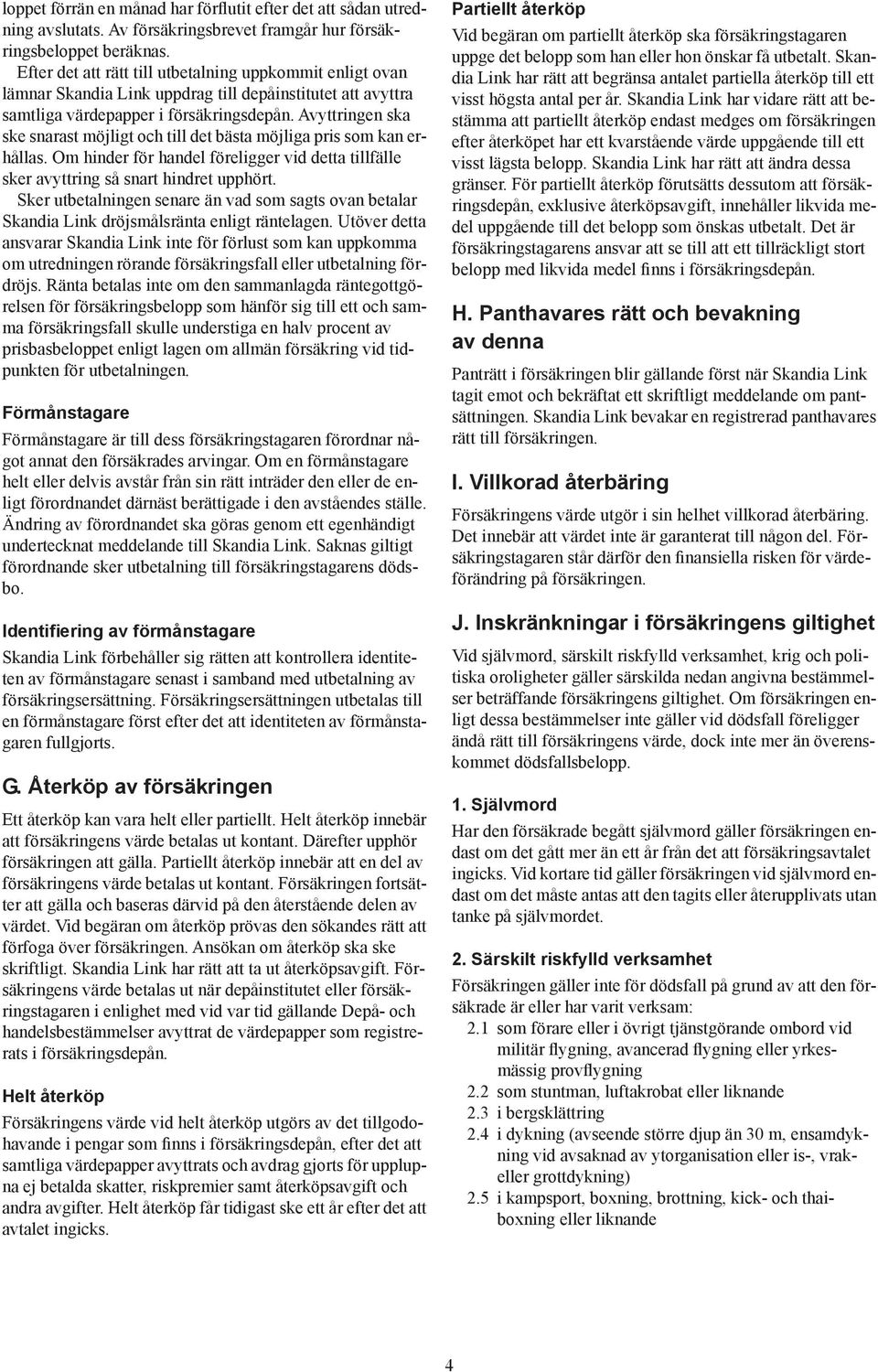 Avyttringen ska ske snarast möjligt och till det bästa möjliga pris som kan er- h ållas. Om hinder för handel föreligger vid detta tillfälle sker avyttring så snart hindret upphört.