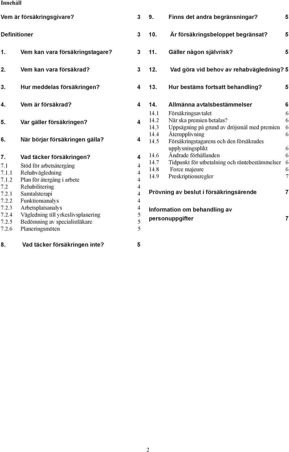 . N är börjar försäkringen gälla? 7. V ad täcker försäkringen? 7.1 S töd för arbetsåtergång 7.1.1 R ehabvägledning 7.1.2 P lan för återgång i arbete 7.2 R ehabilitering 7.2.1 S amtalsterapi 7.2.2 F unktionsanalys 7.