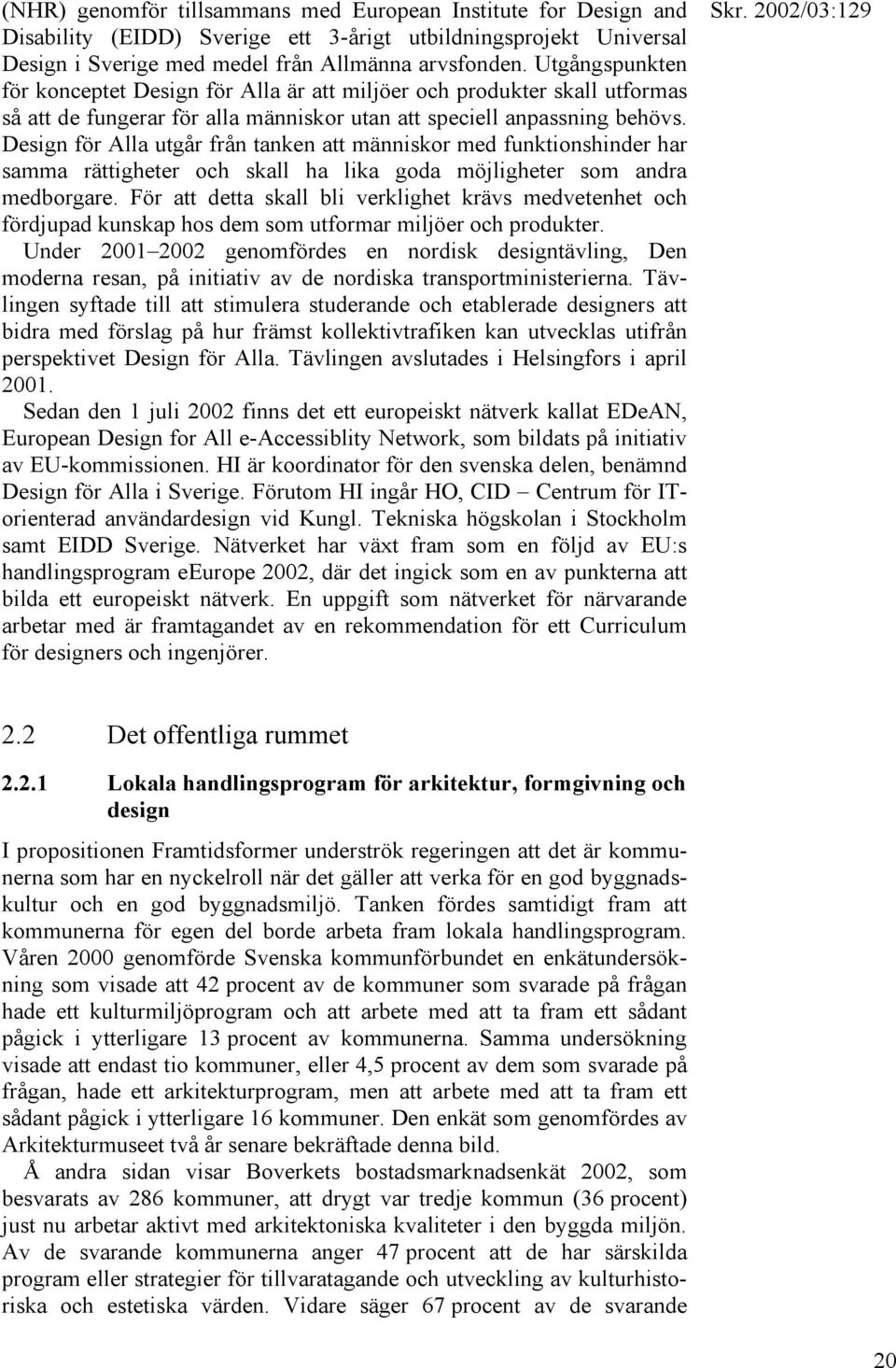 Design för Alla utgår från tanken att människor med funktionshinder har samma rättigheter och skall ha lika goda möjligheter som andra medborgare.