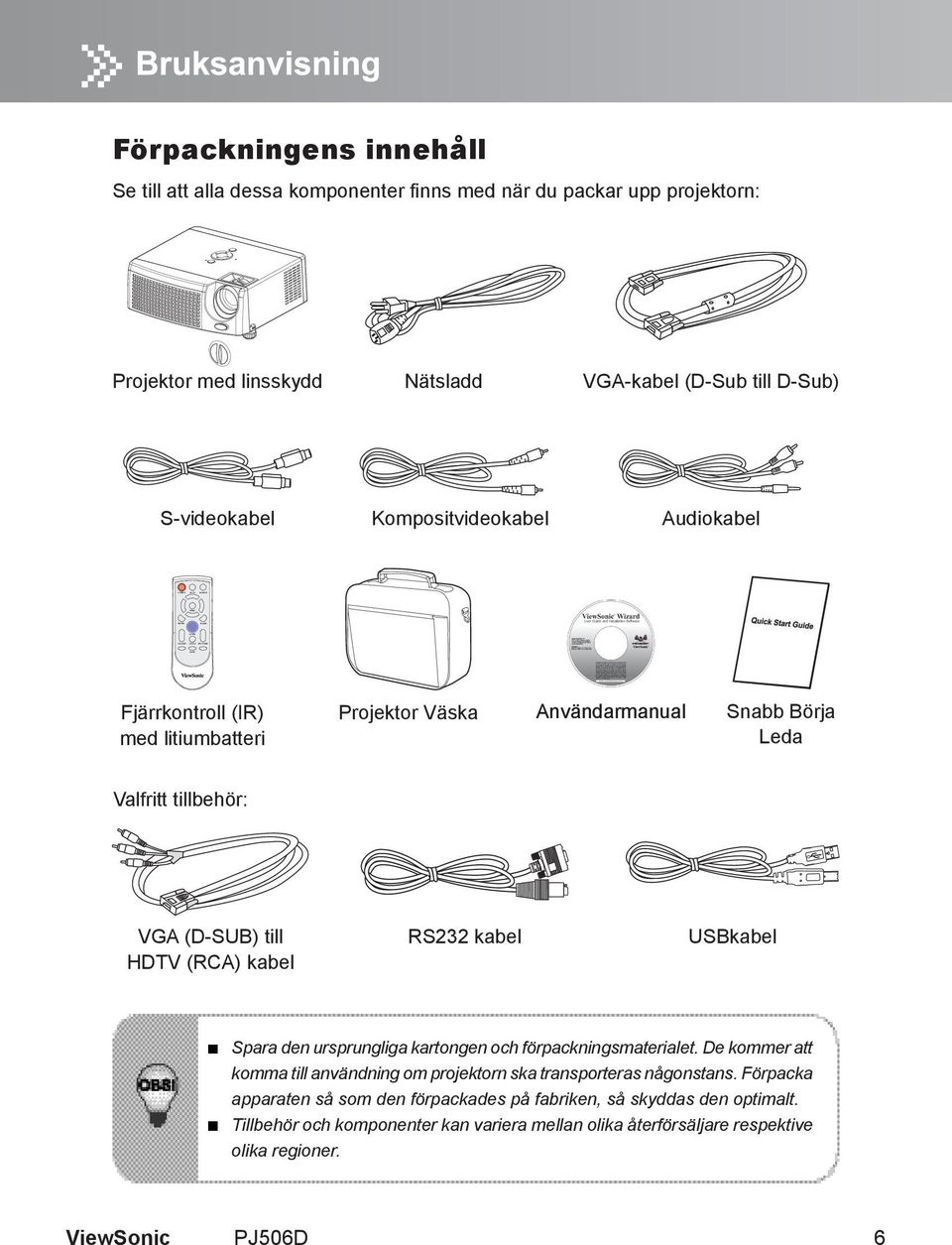 tillbehör: VGA (D-SUB) till HDTV (RCA) kabel RS232 kabel USBkabel Spara den ursprungliga kartongen och förpackningsmaterialet.
