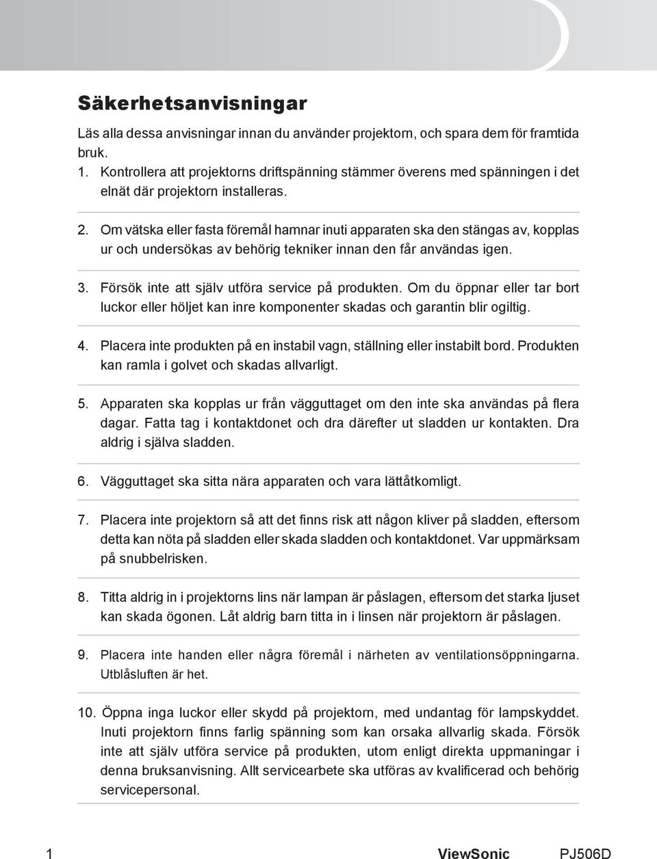 Om vätska eller fasta föremål hamnar inuti apparaten ska den stängas av, kopplas ur och undersökas av behörig tekniker innan den får användas igen. 3.