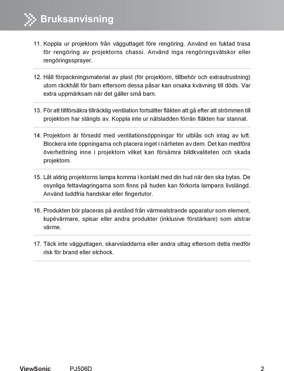 Var extra uppmärksam när det gäller små barn. 13. För att tillförsäkra tillräcklig ventilation fortsätter fläkten att gå efter att strömmen till projektorn har stängts av.
