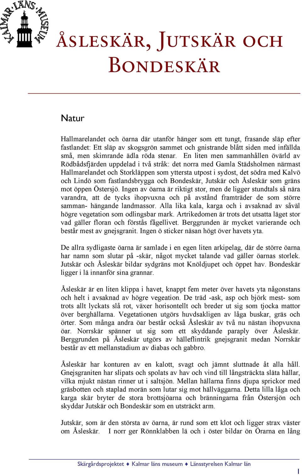 En liten men sammanhållen övärld av Rödbådsfjärden uppdelad i två stråk: det norra med Gamla Städsholmen närmast Hallmarelandet och Storkläppen som yttersta utpost i sydost, det södra med Kalvö och
