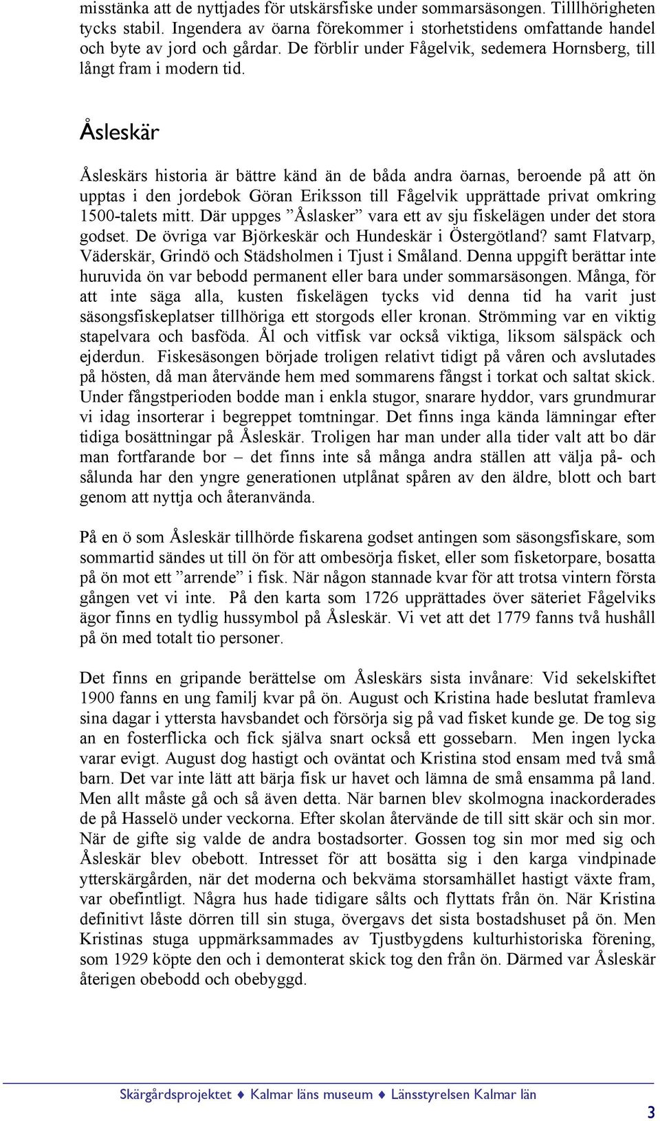 Åsleskär Åsleskärs historia är bättre känd än de båda andra öarnas, beroende på att ön upptas i den jordebok Göran Eriksson till Fågelvik upprättade privat omkring 1500-talets mitt.