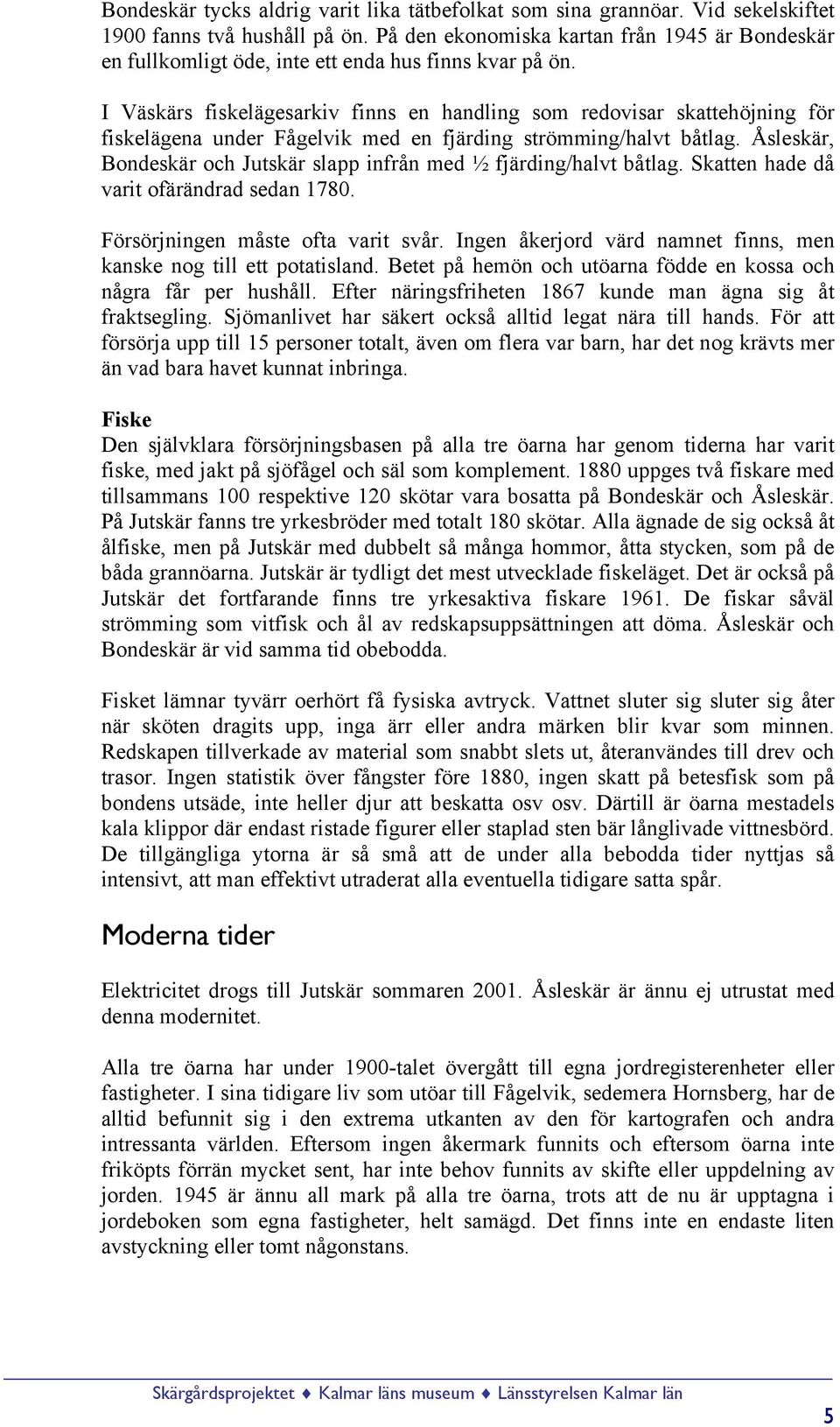 I Väskärs fiskelägesarkiv finns en handling som redovisar skattehöjning för fiskelägena under Fågelvik med en fjärding strömming/halvt båtlag.