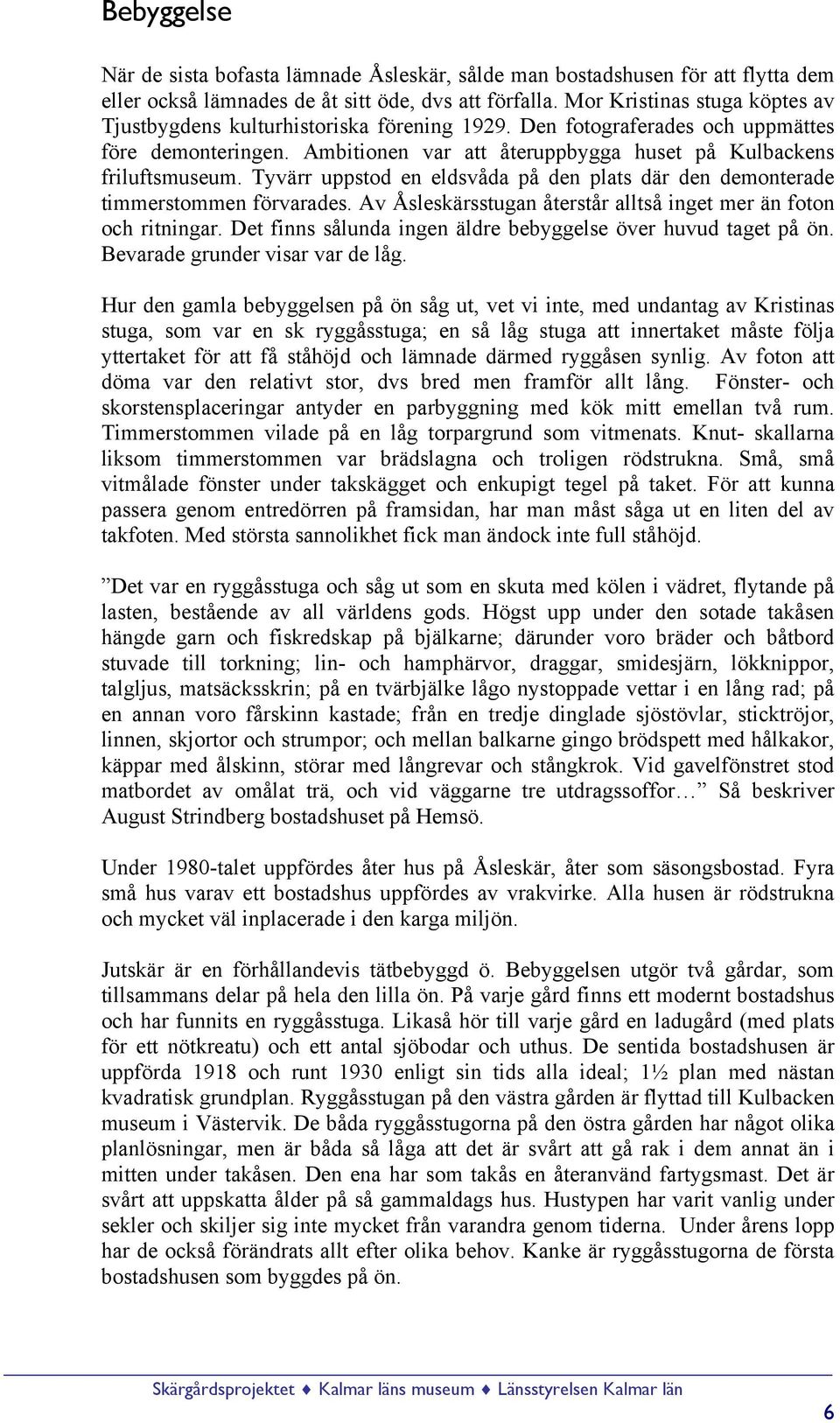 Tyvärr uppstod en eldsvåda på den plats där den demonterade timmerstommen förvarades. Av Åsleskärsstugan återstår alltså inget mer än foton och ritningar.