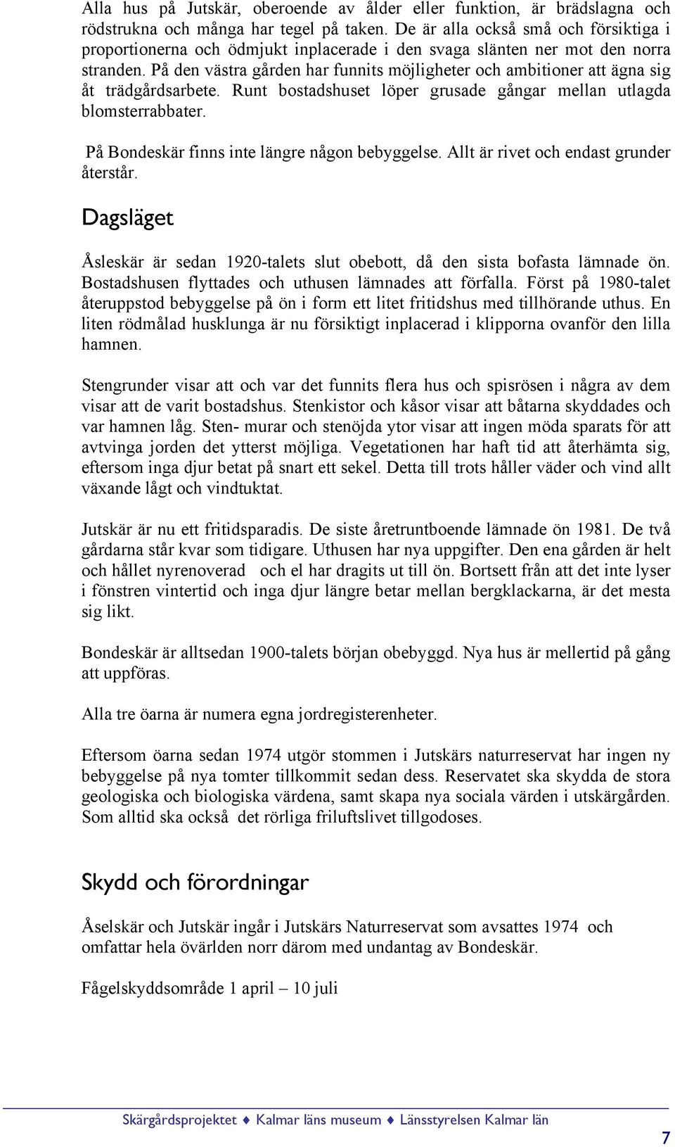På den västra gården har funnits möjligheter och ambitioner att ägna sig åt trädgårdsarbete. Runt bostadshuset löper grusade gångar mellan utlagda blomsterrabbater.