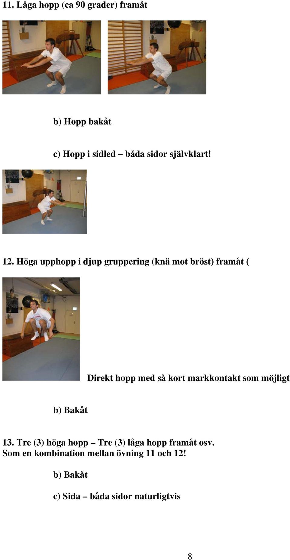 Höga upphopp i djup gruppering (knä mot bröst) framåt ( Direkt hopp med så kort
