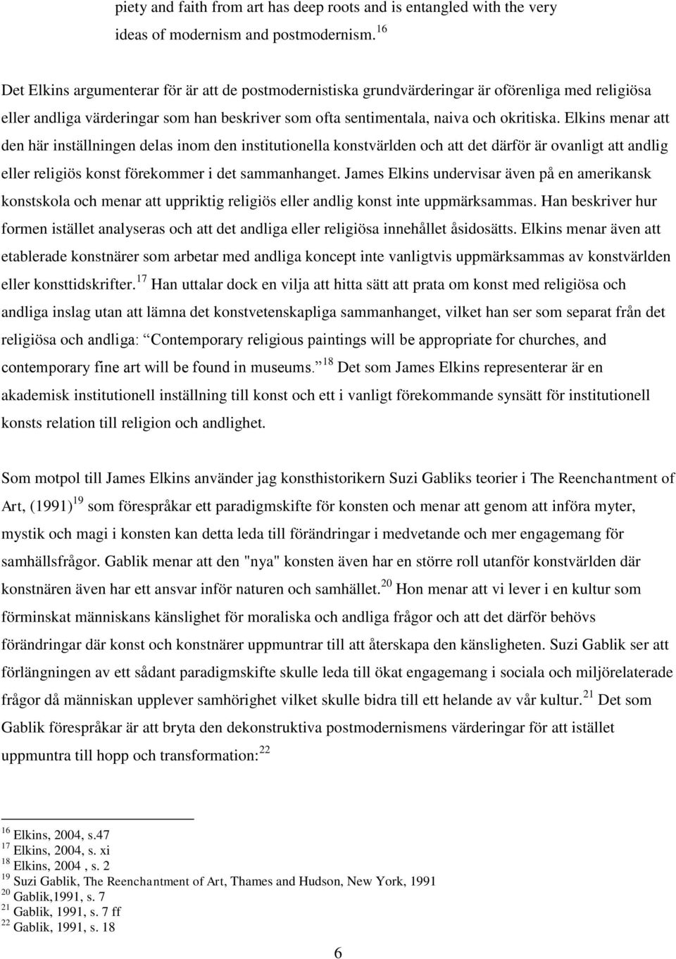 Elkins menar att den här inställningen delas inom den institutionella konstvärlden och att det därför är ovanligt att andlig eller religiös konst förekommer i det sammanhanget.
