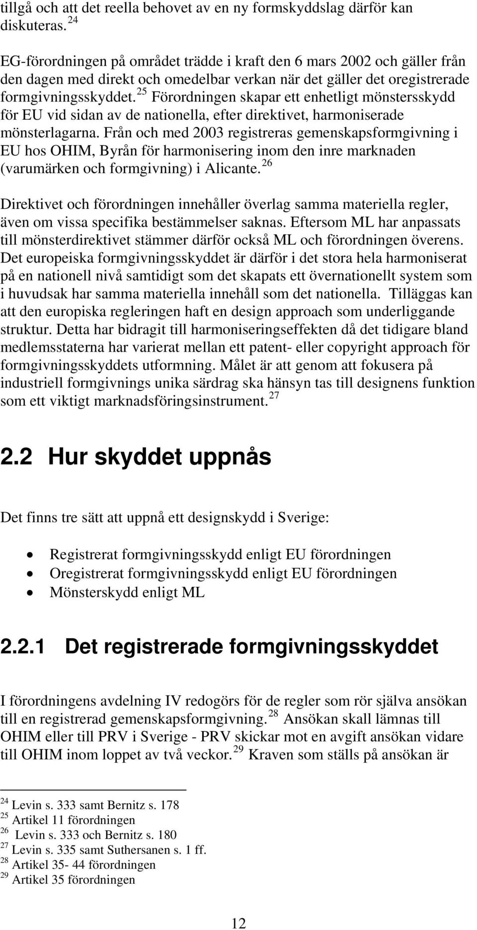 25 Förordningen skapar ett enhetligt mönstersskydd för EU vid sidan av de nationella, efter direktivet, harmoniserade mönsterlagarna.