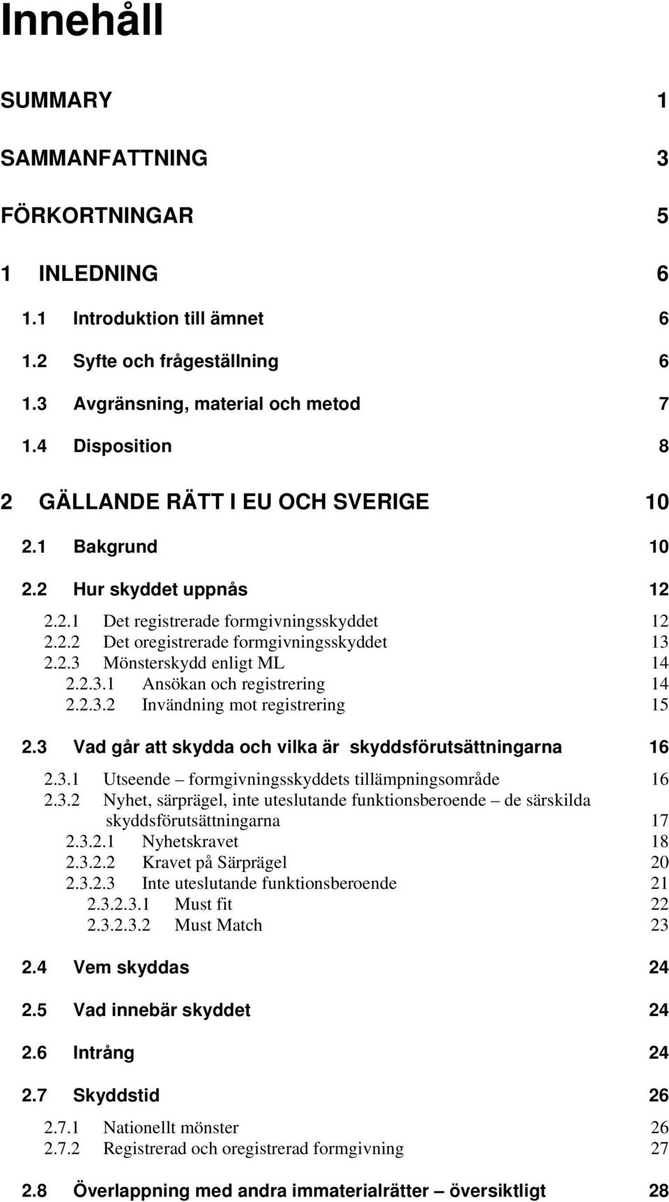2.3.1 Ansökan och registrering 14 2.2.3.2 Invändning mot registrering 15 2.3 Vad går att skydda och vilka är skyddsförutsättningarna 16 2.3.1 Utseende formgivningsskyddets tillämpningsområde 16 2.3.2 Nyhet, särprägel, inte uteslutande funktionsberoende de särskilda skyddsförutsättningarna 17 2.