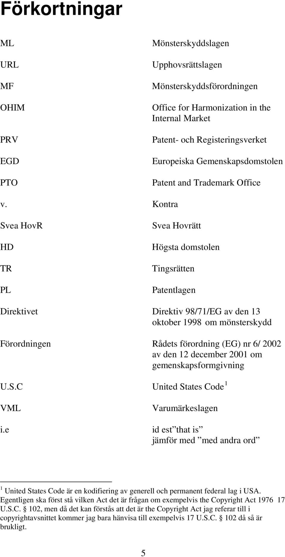 Kontra Svea HovR HD TR PL Svea Hovrätt Högsta domstolen Tingsrätten Patentlagen Direktivet Direktiv 98/71/EG av den 13 oktober 1998 om mönsterskydd Förordningen Rådets förordning (EG) nr 6/ 2002 av