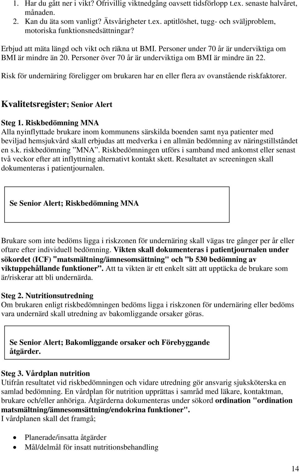 Risk för undernäring föreligger om brukaren har en eller flera av ovanstående riskfaktorer. Kvalitetsregister; Senior Alert Steg 1.