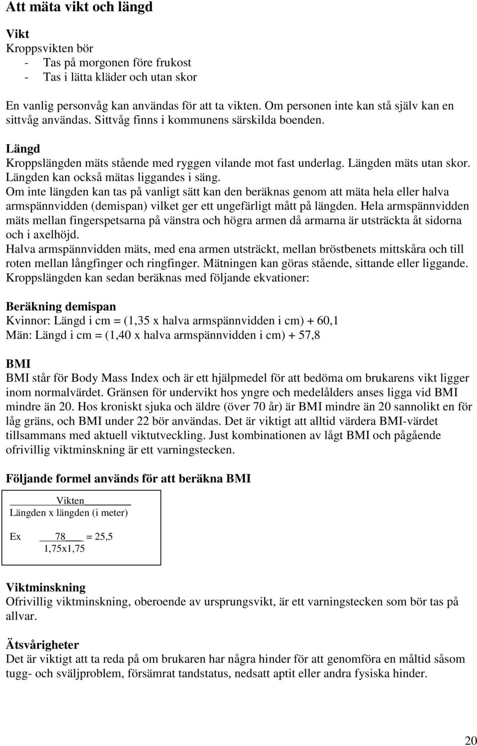 Längden kan också mätas liggandes i säng. Om inte längden kan tas på vanligt sätt kan den beräknas genom att mäta hela eller halva armspännvidden (demispan) vilket ger ett ungefärligt mått på längden.