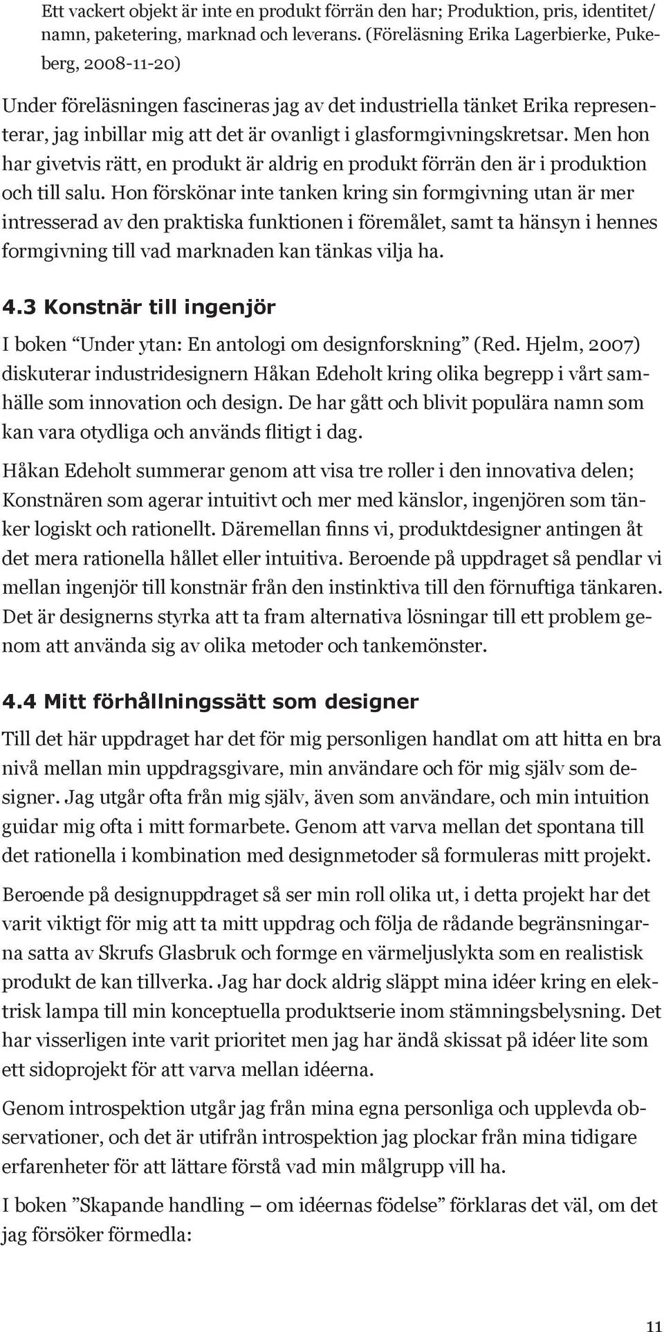 Men hon har givetvis rätt, en produkt är aldrig en produkt förrän den är i produktion och till salu.