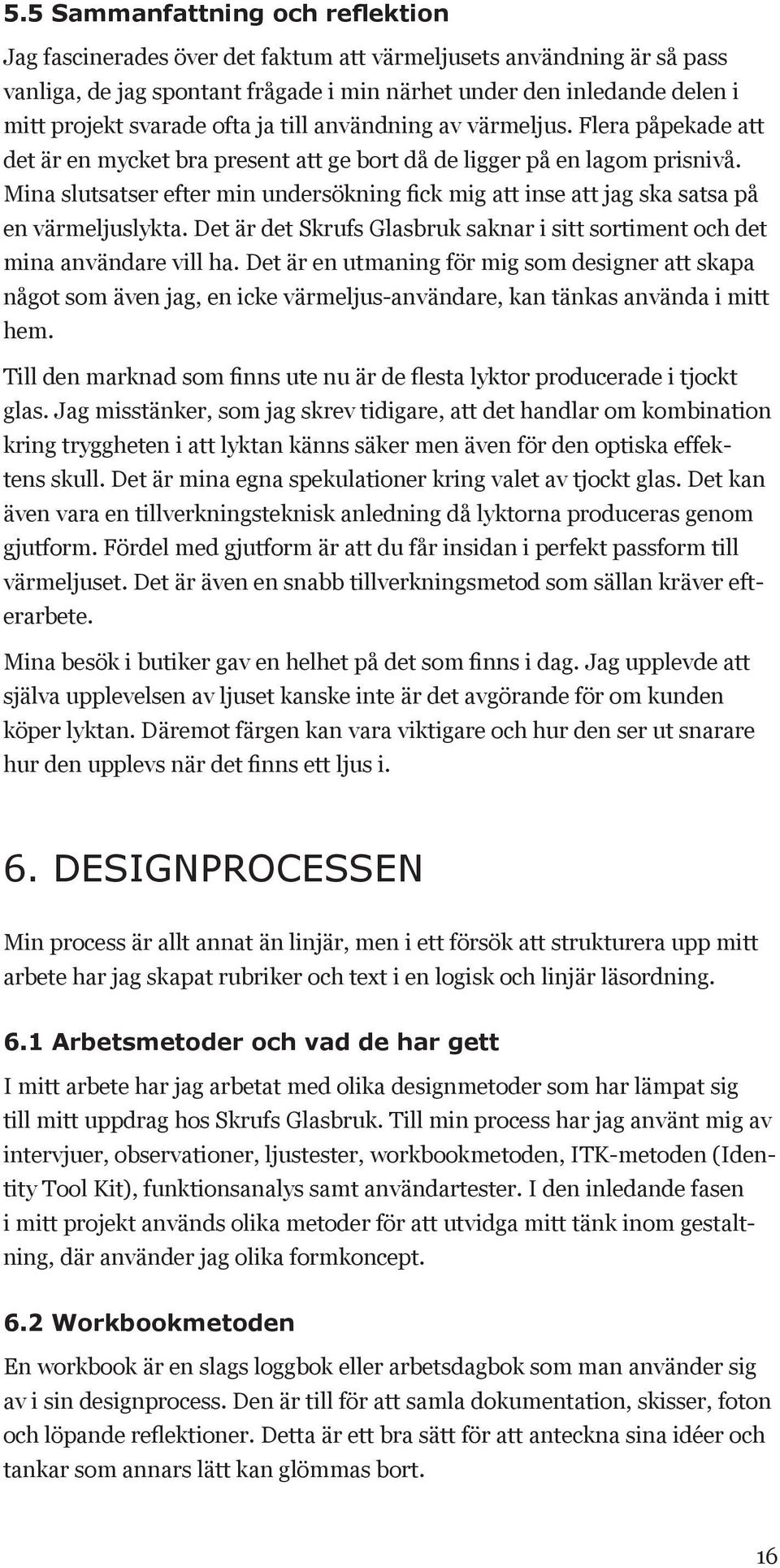Mina slutsatser efter min undersökning fick mig att inse att jag ska satsa på en värmeljuslykta. Det är det Skrufs Glasbruk saknar i sitt sortiment och det mina användare vill ha.