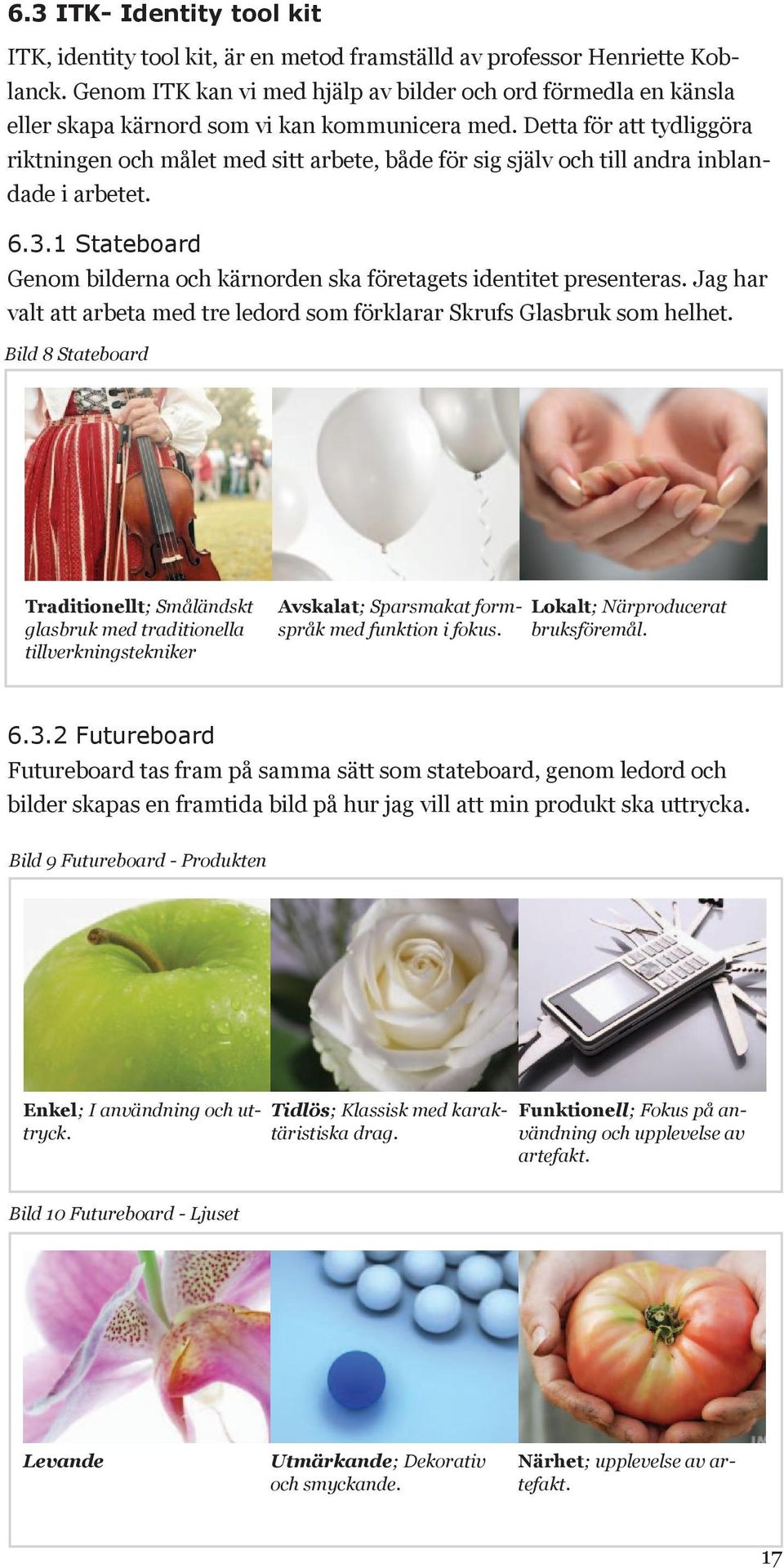 Detta för att tydliggöra riktningen och målet med sitt arbete, både för sig själv och till andra inblandade i arbetet. 6.3.