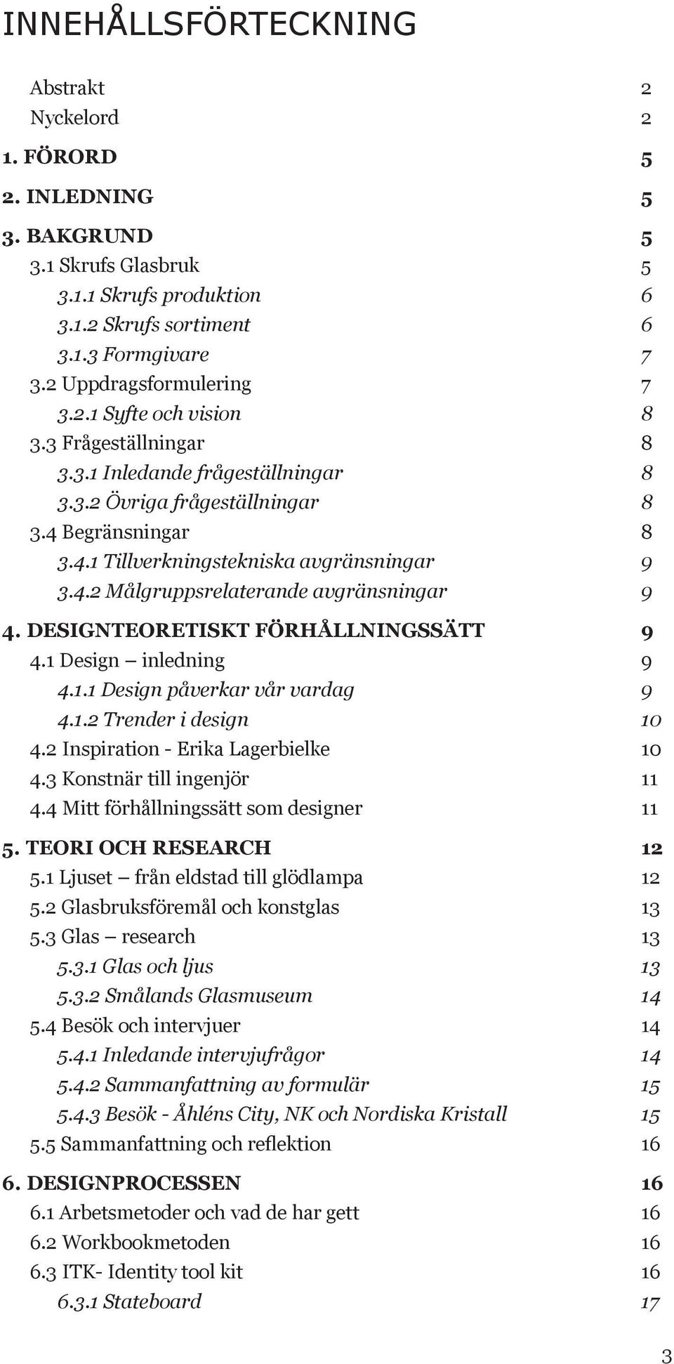 4.2 Målgruppsrelaterande avgränsningar 9 4. DESIGNTEORETISKT FÖRHÅLLNINGSSÄTT 9 4.1 Design inledning 9 4.1.1 Design påverkar vår vardag 9 4.1.2 Trender i design 10 4.