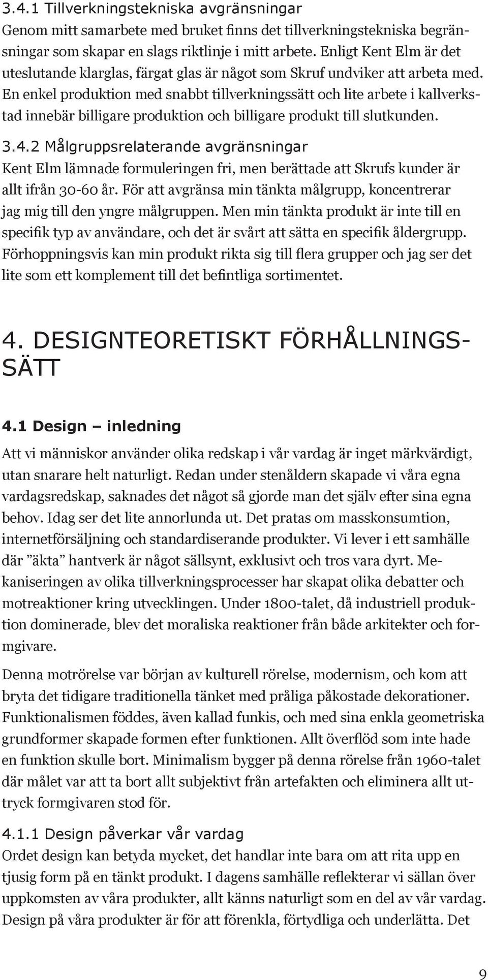 En enkel produktion med snabbt tillverkningssätt och lite arbete i kallverkstad innebär billigare produktion och billigare produkt till slutkunden. 3.4.
